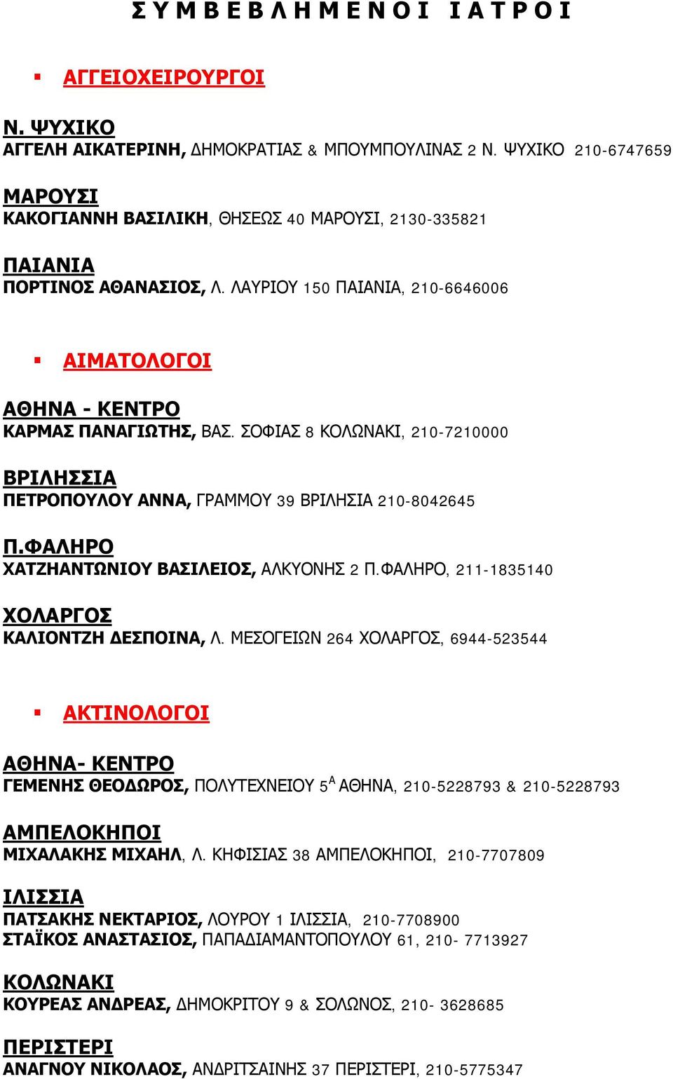 ΣΟΦΙΑΣ 8 ΚΟΛΩΝΑΚΙ, 210-7210000 ΒΡΙΛΗΣΣΙΑ ΠΕΤΡΟΠΟΥΛΟΥ ΑΝΝΑ, ΓΡΑΜΜΟΥ 39 ΒΡΙΛΗΣΙΑ 210-8042645 Π.ΦΑΛΗΡΟ ΧΑΤΖΗΑΝΤΩΝΙΟΥ ΒΑΣΙΛΕΙΟΣ, ΑΛΚΥΟΝΗΣ 2 Π.ΦΑΛΗΡΟ, 211-1835140 ΧΟΛΑΡΓΟΣ ΚΑΛΙΟΝΤΖΗ ΕΣΠΟΙΝΑ, Λ.