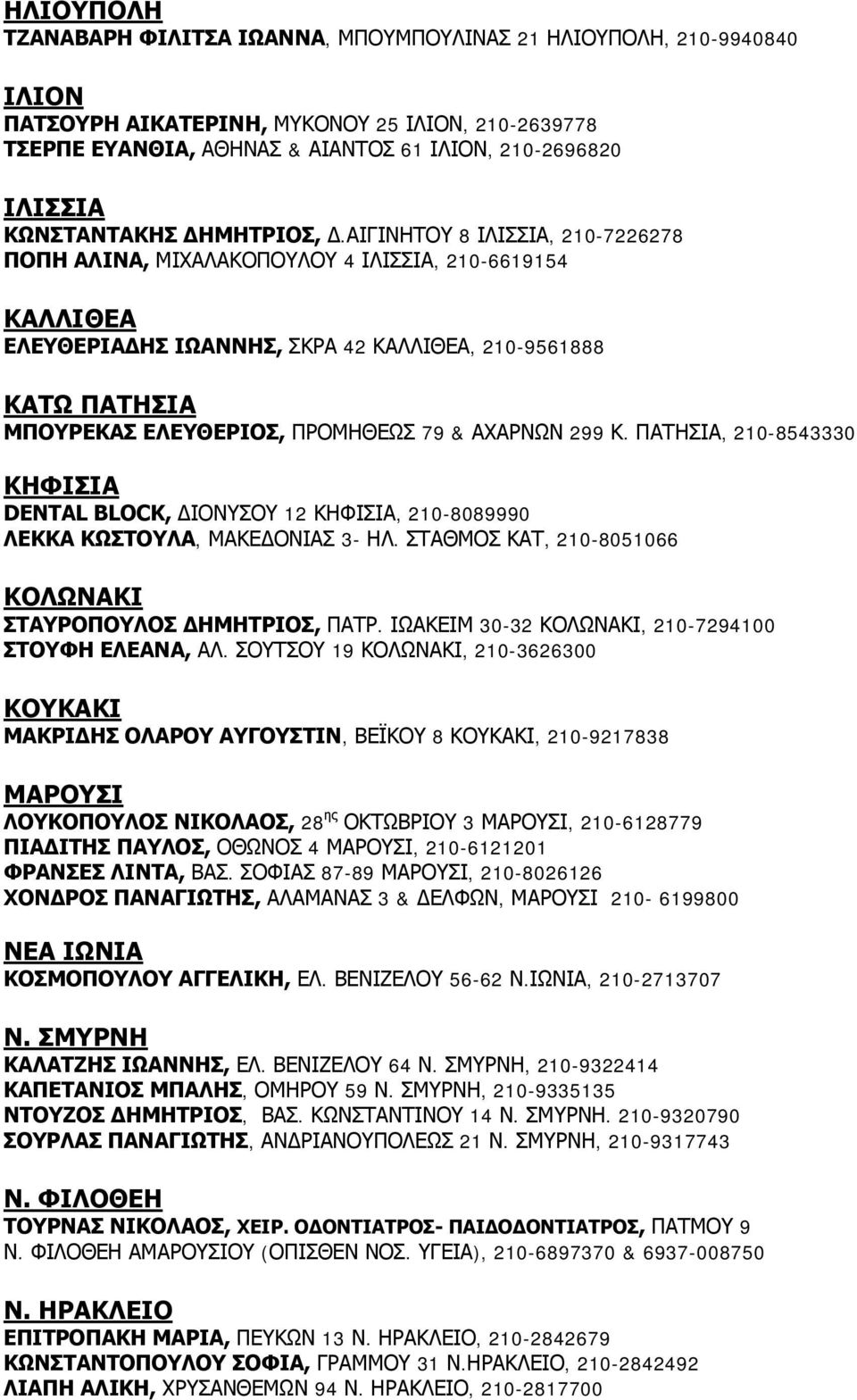 ΑΙΓΙΝΗΤΟΥ 8 ΙΛΙΣΣΙΑ, 210-7226278 ΠΟΠΗ ΑΛΙΝΑ, ΜΙΧΑΛΑΚΟΠΟΥΛΟΥ 4 ΙΛΙΣΣΙΑ, 210-6619154 ΚΑΛΛΙΘΕΑ ΕΛΕΥΘΕΡΙΑ ΗΣ ΙΩΑΝΝΗΣ, ΣΚΡΑ 42 ΚΑΛΛΙΘΕΑ, 210-9561888 ΚΑΤΩ ΠΑΤΗΣΙΑ ΜΠΟΥΡΕΚΑΣ ΕΛΕΥΘΕΡΙΟΣ, ΠΡΟΜΗΘΕΩΣ 79 &
