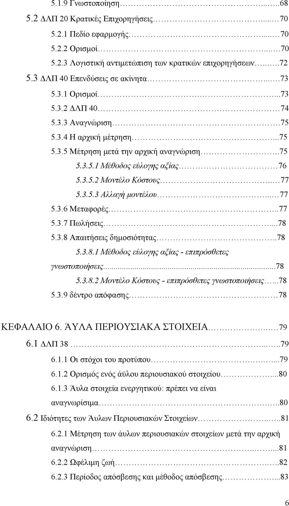 3.5.2 Μοντέλο Κόστους.. 77 5.3.5.3 Αλλαγή μοντέλου... 77 5.3.6 Μεταφορές..77 5.3.7 Πωλήσεις...78 5.3.8 Απαιτήσεις δημοσιότητας..78 5.3.8.1 Μέθοδος εύλογης αξίας - επιπρόσθετες γνωστοποιήσεις...78 5.3.8.2 Μοντέλο Κόστους - επιπρόσθετες γνωστοποιήσεις.