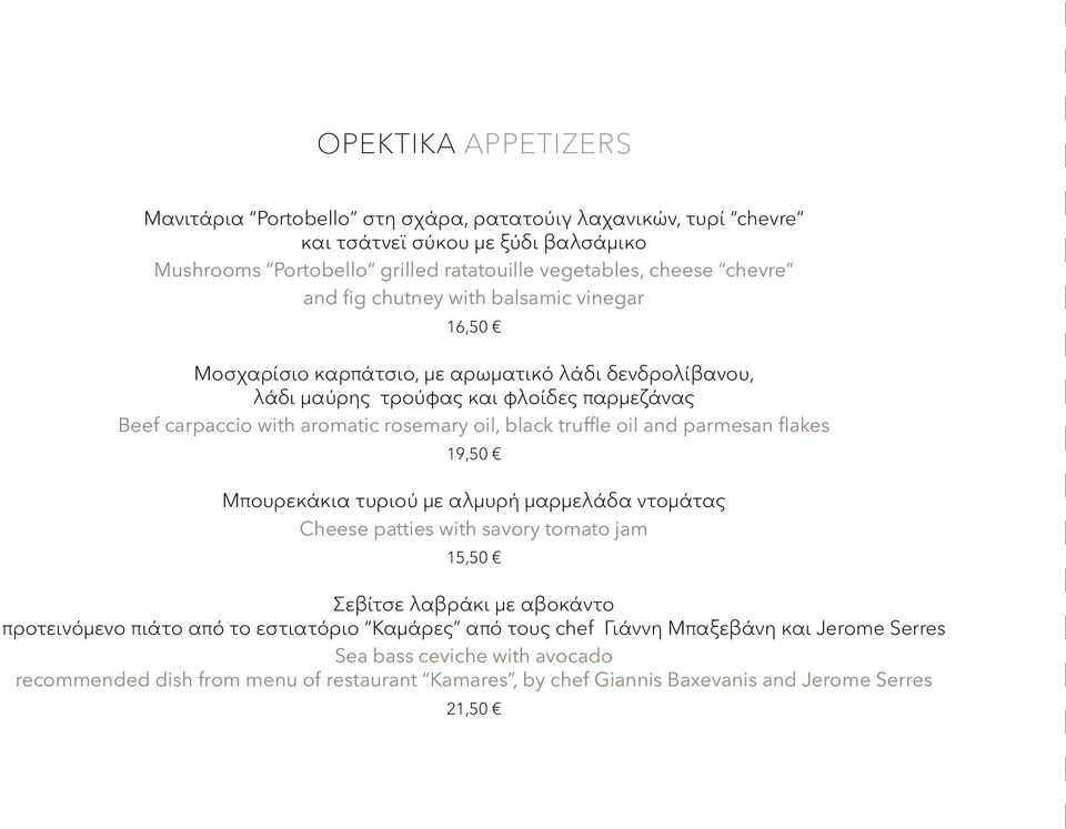 black truffle oil and parmesan flakes 19,50 Μπουρεκάκια τυριού με αλμυρή μαρμελάδα ντομάτας Cheese patties with savory tomato jam 15,50 Σεβίτσε λαβράκι με αβοκάντο προτεινόμενο πιάτο από το
