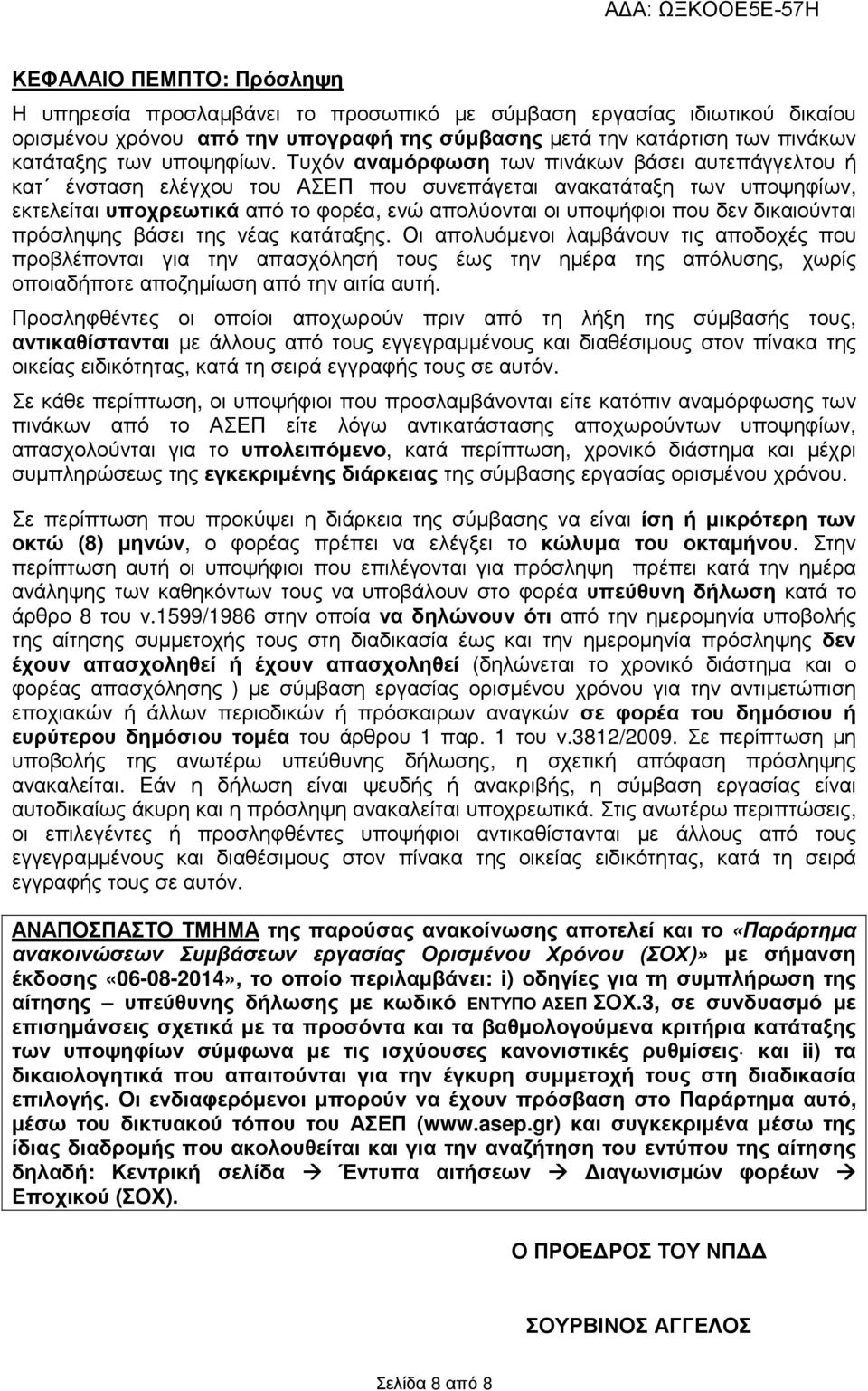 Τυχόν αναµόρφωση των πινάκων βάσει αυτεπάγγελτου ή κατ ένσταση ελέγχου του ΑΣΕΠ που συνεπάγεται ανακατάταξη των υποψηφίων, εκτελείται υποχρεωτικά από το φορέα, ενώ απολύονται οι υποψήφιοι που δεν