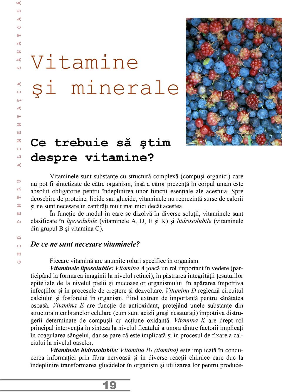 funcţii esenţiale ale acestuia. Spre deosebire de proteine, lipide sau glucide, vitaminele nu reprezintă surse de calorii şi ne sunt necesare în cantităţi mult mai mici decât acestea.