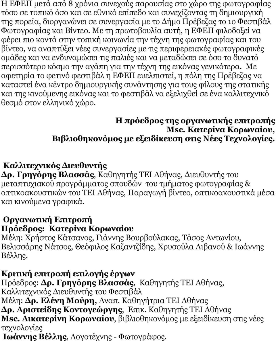 Με τη πρωτοβουλία αυτή, η ΕΦΕΠ φιλοδοξεί να φέρει πιο κοντά στην τοπική κοινωνία την τέχνη της φωτογραφίας και του βίντεο, να αναπτύξει νέες συνεργασίες με τις περιφερειακές φωτογραφικές ομάδες και