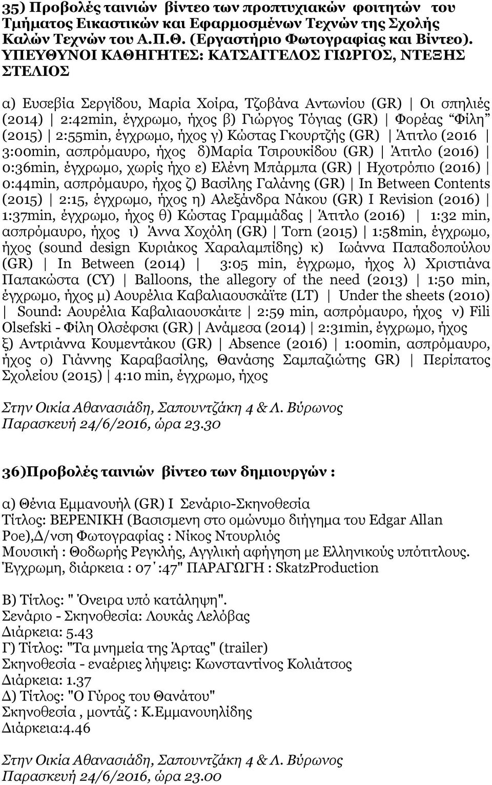 2:55min, έγχρωμο, ήχος γ) Κώστας Γκουρτζής (GR) Άτιτλο (2016 3:00min, ασπρόμαυρο, ήχος δ)μαρία Τσιρουκίδου (GR) Άτιτλο (2016) 0:36min, έγχρωμο, χωρίς ήχο ε) Ελένη Μπάρμπα (GR) Ηχοτρόπιο (2016)