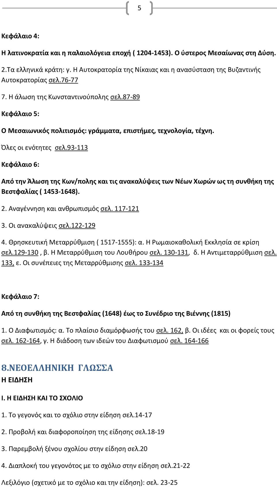 93-113 Κεφάλαιο 6: Από την Άλωση της Κων/πολης και τις ανακαλύψεις των Νέων Χωρών ως τη συνθήκη της Βεστφαλίας ( 1453-1648). 2. Αναγέννηση και ανθρωπισμός σελ. 117-121 3. Οι ανακαλύψεις σελ.122-129 4.