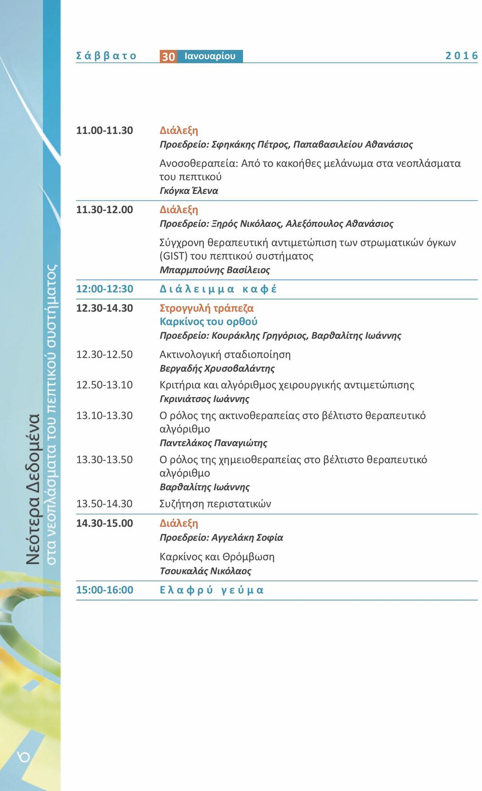 12.30 14.30 Στρογγυλή τράπεζα Καρκίνος του ορθού Προεδρείο: Κουράκλης Γρηγόριος, Βαρθαλίτης Ιωάννης 12.30 12.50 Ακτινολογική σταδιοποίηση Βεργαδής Χρυσοβαλάντης 12.50 13.