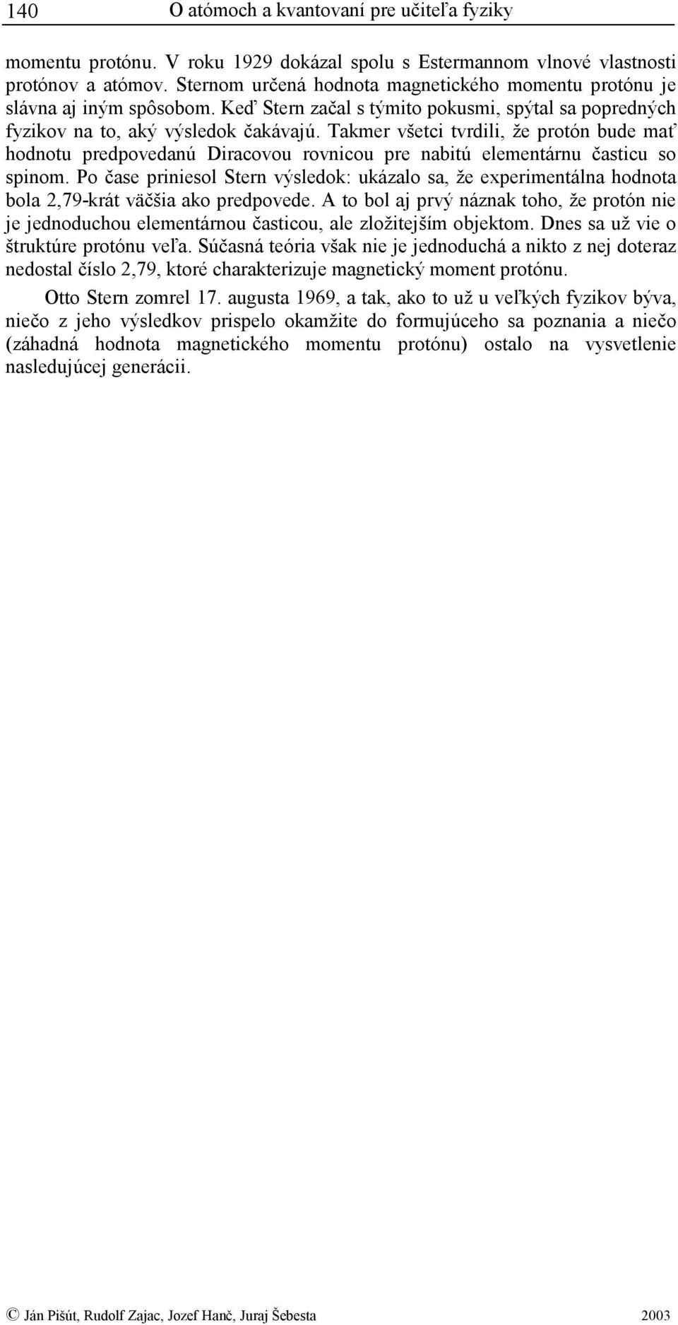 Takmer všetci tvrdili, že protón bude mať hodnotu predpovedanú Diracovou rovnicou pre nabitú elementárnu časticu so spinom.