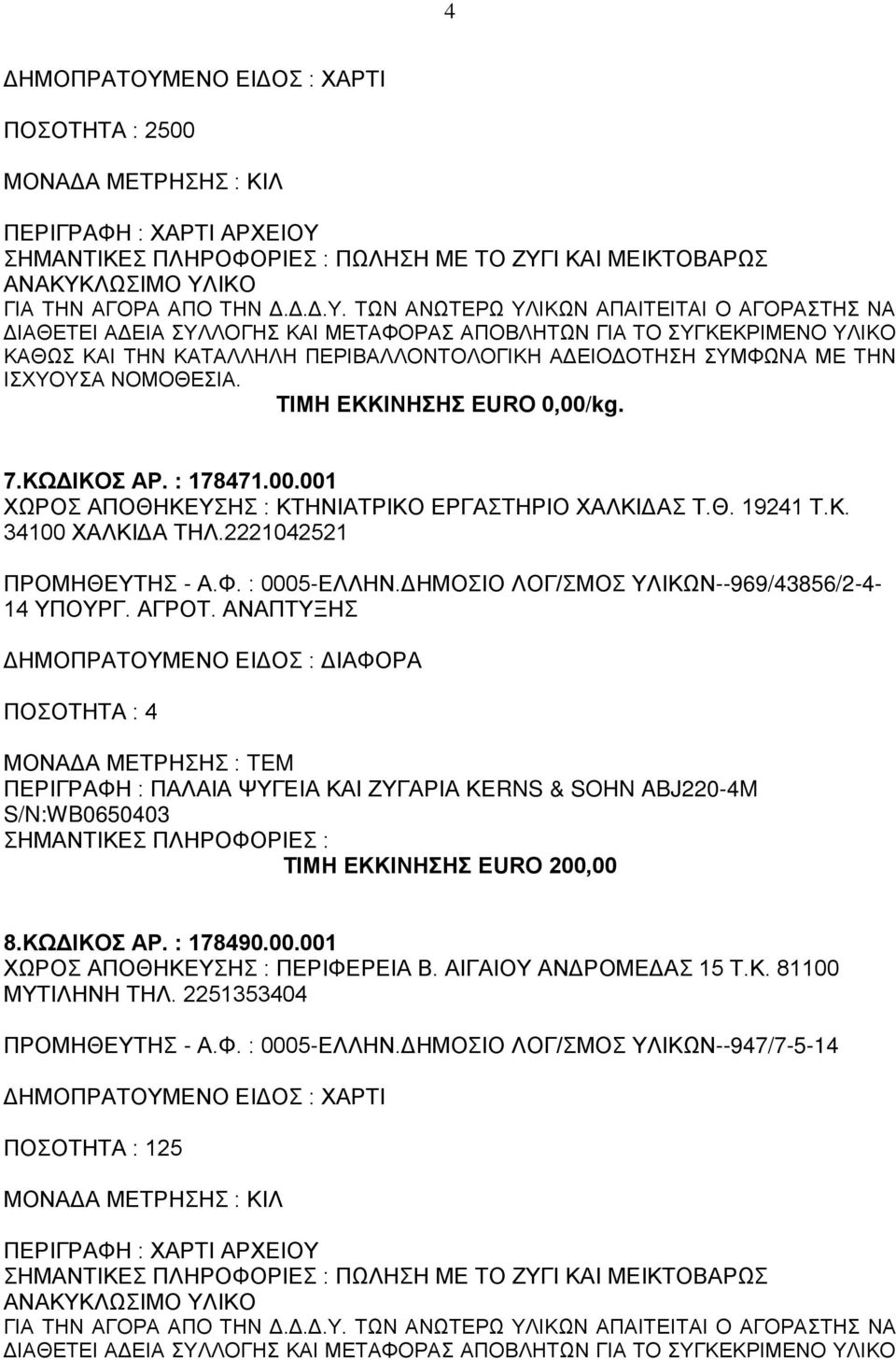 ΑΝΑΠΤΥΞΗΣ ΠΟΣΟΤΗΤΑ : 4 ΠΕΡΙΓΡΑΦΗ : ΠΑΛΑΙΑ ΨΥΓΕΙΑ ΚΑΙ ΖΥΓΑΡΙΑ KERNS & SOHN ABJ220-4M S/N:WB0650403 ΤΙΜΗ ΕΚΚΙΝΗΣΗΣ EURO 200,00 8.ΚΩΔΙΚΟΣ ΑΡ. : 178490.00.001 ΧΩΡΟΣ ΑΠΟΘΗΚΕΥΣΗΣ : ΠΕΡΙΦΕΡΕΙΑ Β.
