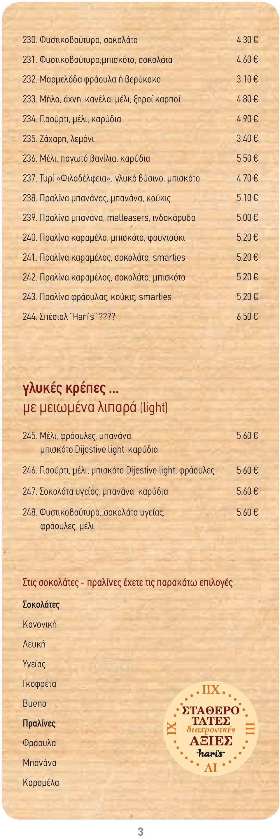 Πραλίνα καραμέλα, μπισκότο, φουντούκι 241. Πραλίνα καραμέλας, σοκολάτα, smarties 242. Πραλίνα καραμέλας, σοκολάτα, μπισκότο 243. Πραλίνα φράουλας, κούκις, smarties 244. Σπέσιαλ Hari s???? 4.30 4.60 3.