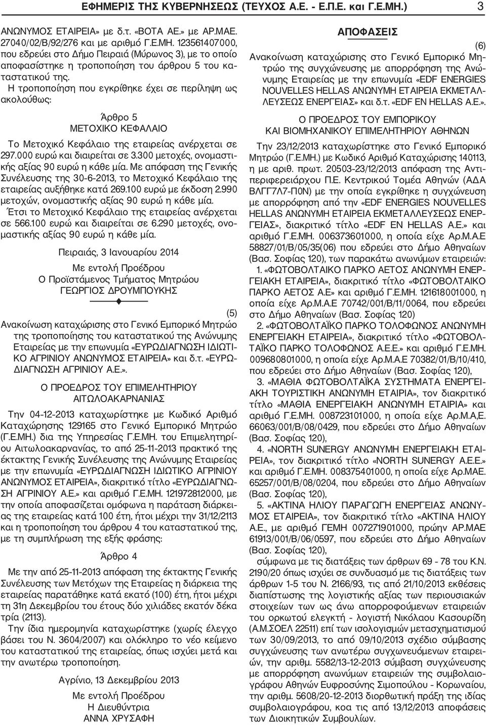 300 μετοχές, ονομαστι κής αξίας 90 ευρώ η κάθε μία. Με απόφαση της Γενικής Συνέλευσης της 30 6 2013, το Μετοχικό Κεφάλαιο της εταιρείας αυξήθηκε κατά 269.100 ευρώ με έκδοση 2.