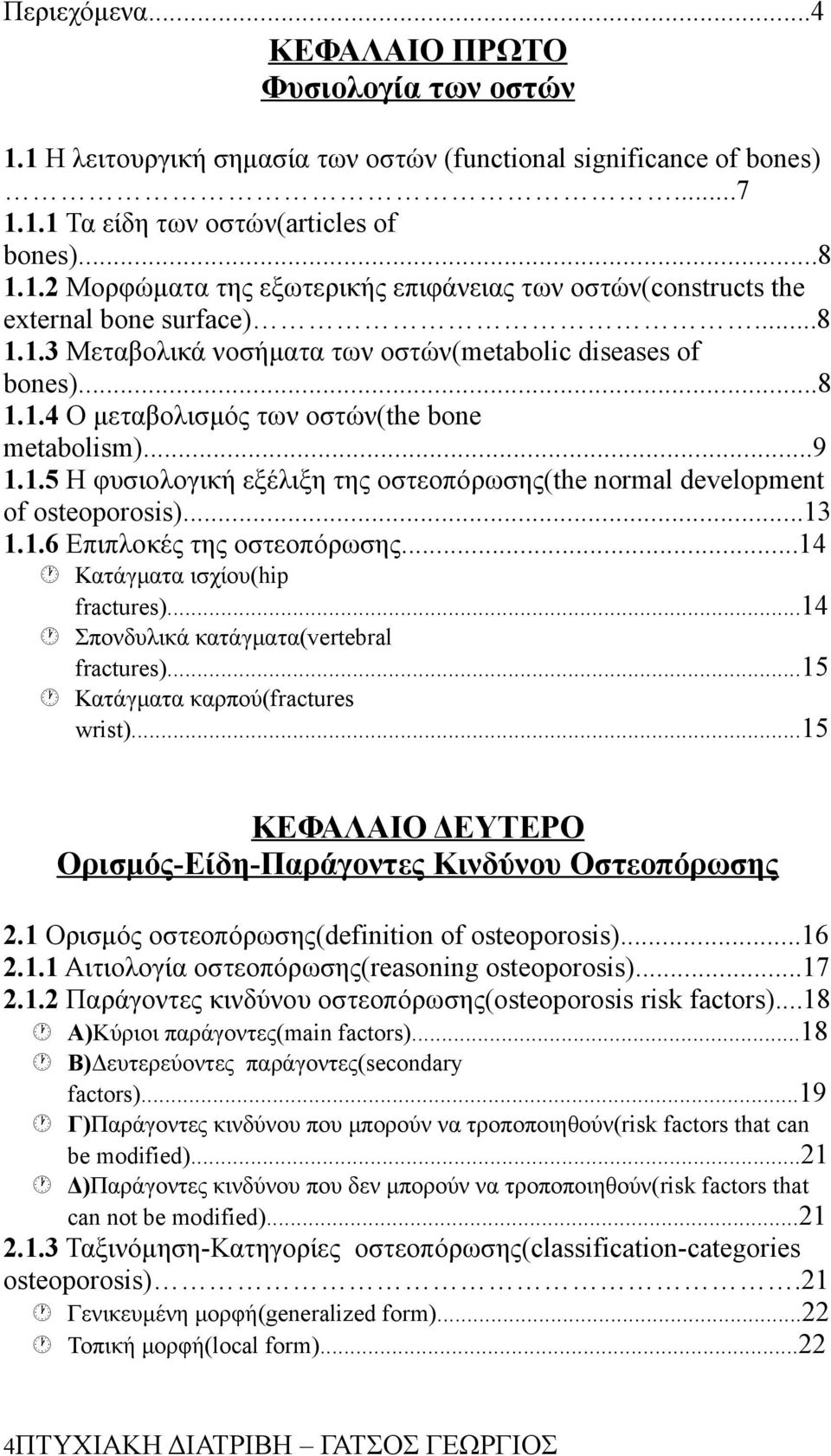 ..13 1.1.6 Επιπλοκές της οστεοπόρωσης...14 Κατάγματα ισχίου(hip fractures)...14 Σπονδυλικά κατάγματα(vertebral fractures)...15 Κατάγματα καρπού(fractures wrist).