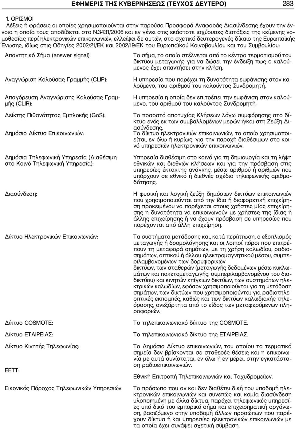 Οδηγίες 2002/21/ΕΚ και 2002/19/ΕΚ του Ευρωπαϊκού Κοινοβουλίου και του Συμβουλίου: Απαντητικό Σήμα (answer signal): Το σήμα, το οποίο στέλνεται από το κέντρο τερματισμού του δικτύου μετα γωγής για να