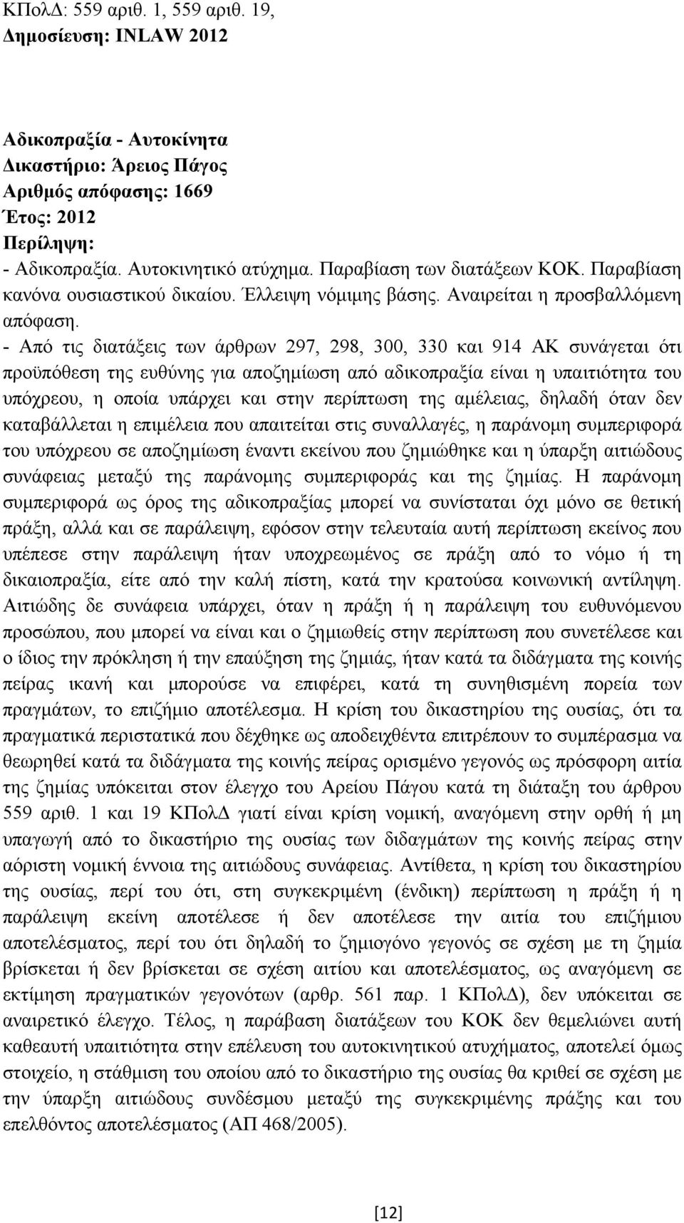 - Από τις διατάξεις των άρθρων 297, 298, 300, 330 και 914 ΑΚ συνάγεται ότι προϋπόθεση της ευθύνης για αποζηµίωση από αδικοπραξία είναι η υπαιτιότητα του υπόχρεου, η οποία υπάρχει και στην περίπτωση