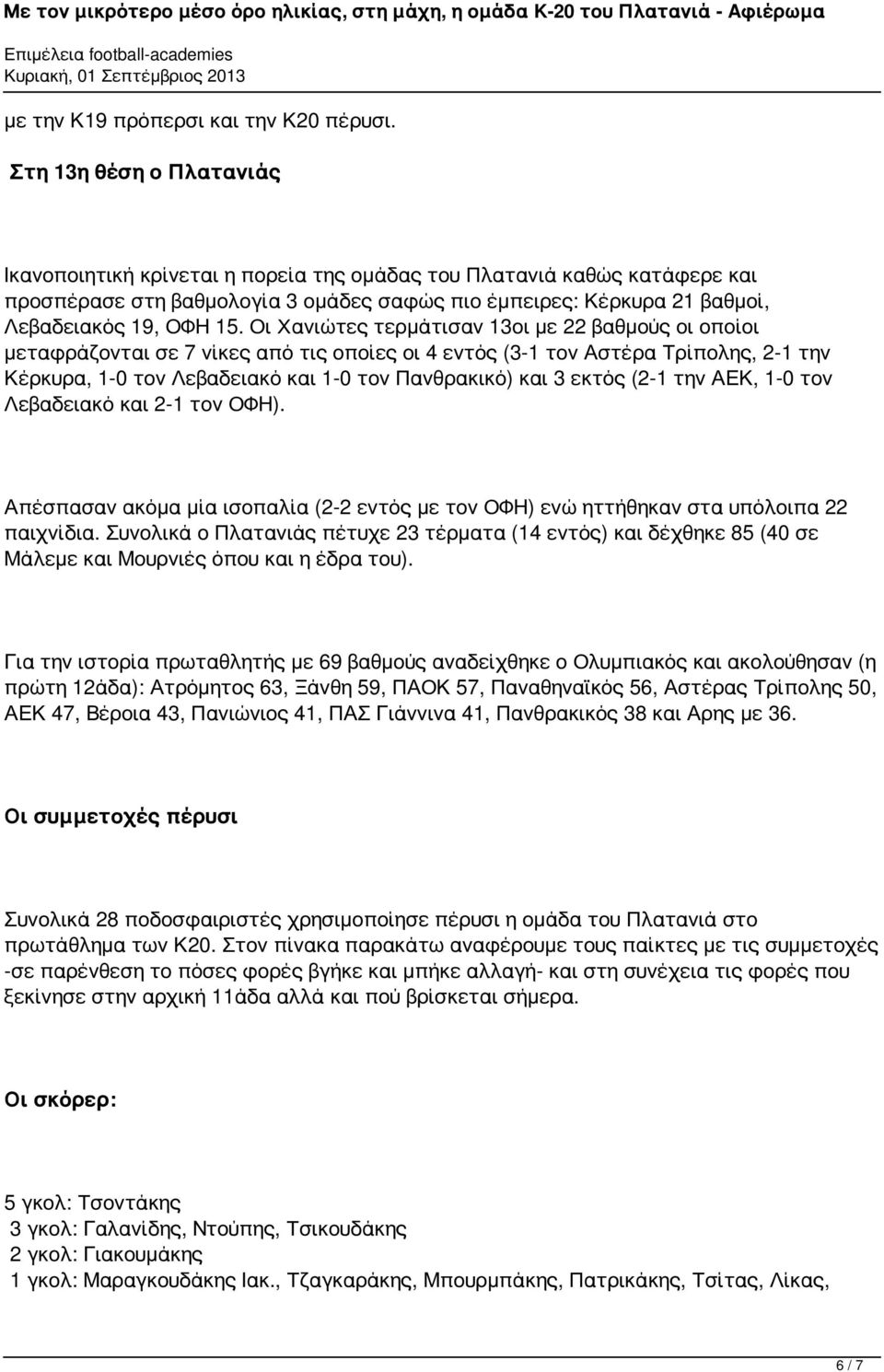 Οι Χανιώτες τερμάτισαν 13οι με 22 βαθμούς οι οποίοι μεταφράζονται σε 7 νίκες από τις οποίες οι 4 εντός (3-1 τον Αστέρα Τρίπολης, 2-1 την Κέρκυρα, 1-0 τον Λεβαδειακό και 1-0 τον Πανθρακικό) και 3