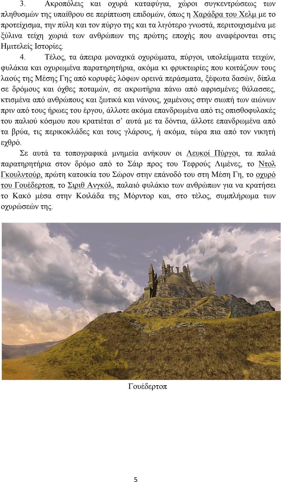 Τέλος, τα άπειρα µοναχικά οχυρώµατα, πύργοι, υπολείµµατα τειχών, φυλάκια και οχυρωµένα παρατηρητήρια, ακόµα κι φρυκτωρίες που κοιτάζουν τους λαούς της Μέσης Γης από κορυφές λόφων ορεινά περάσµατα,