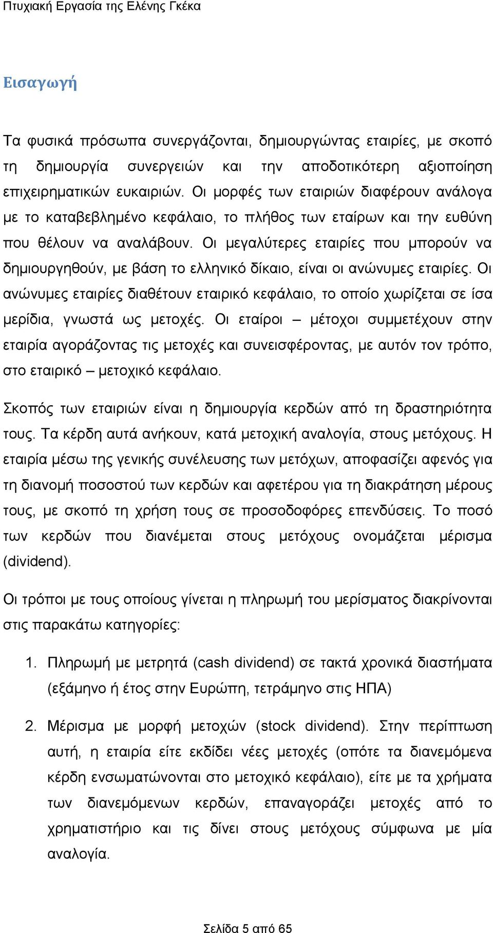 Οη κεγαιχηεξεο εηαηξίεο πνπ κπνξνχλ λα δεκηνπξγεζνχλ, κε βάζε ην ειιεληθφ δίθαην, είλαη νη αλψλπκεο εηαηξίεο.