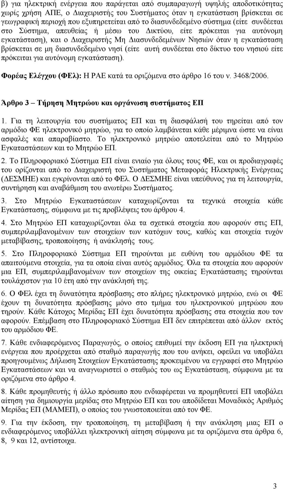 βρίσκεται σε μη διασυνδεδεμένο νησί (είτε αυτή συνδέεται στο δίκτυο του νησιού είτε πρόκειται για αυτόνομη εγκατάσταση). Φορέας Ελέγχου (ΦΕλ): Η ΡΑΕ κατά τα οριζόμενα στο άρθρο 16 του ν. 3468/2006.