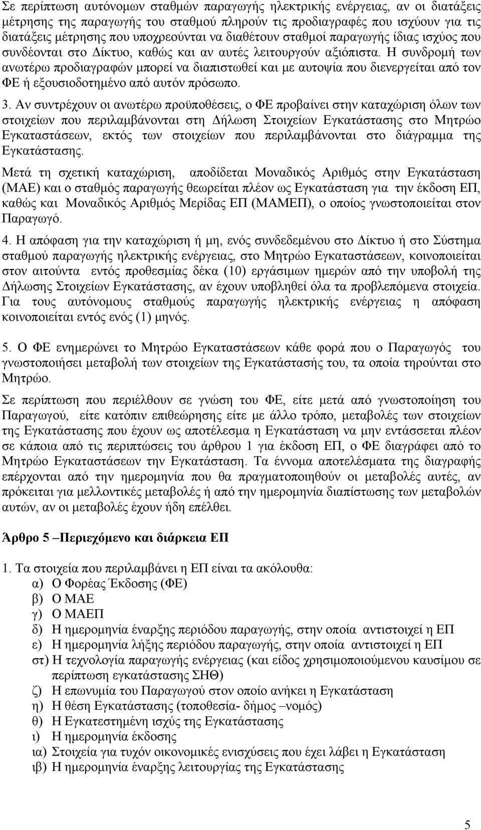 Η συνδρομή των ανωτέρω προδιαγραφών μπορεί να διαπιστωθεί και με αυτοψία που διενεργείται από τον ΦΕ ή εξουσιοδοτημένο από αυτόν πρόσωπο. 3.