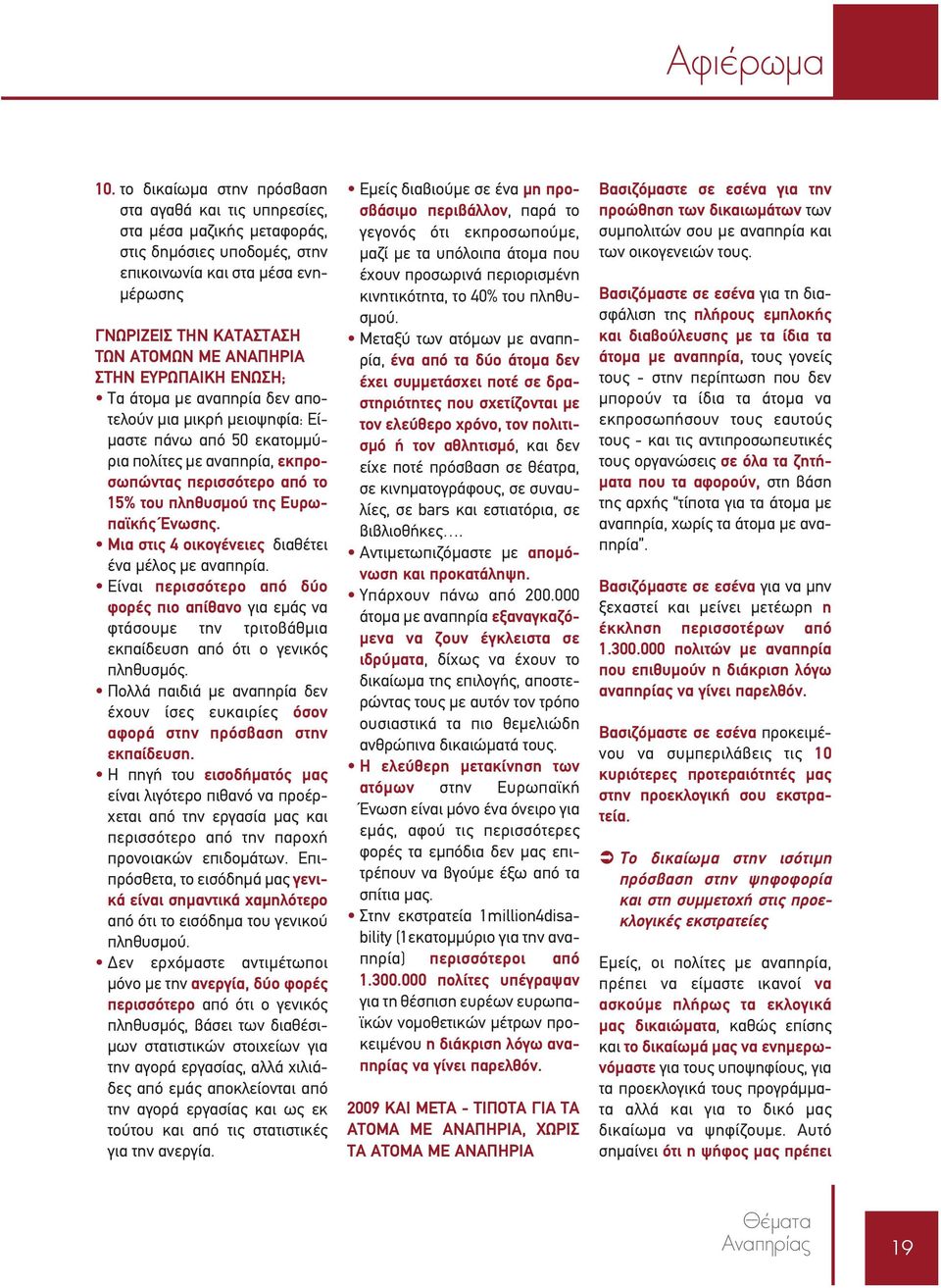 ΕΥΡΩΠΑΙΚΗ ΕΝΩΣΗ; Τα άτομα με αναπηρία δεν αποτελούν μια μικρή μειοψηφία: Είμαστε πάνω από 50 εκατομμύρια πολίτες με αναπηρία, εκπροσωπώντας περισσότερο από το 15% του πληθυσμού της Ευρωπαϊκής Ένωσης.