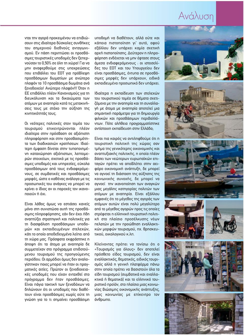 Για να μην αναφερθούμε στις υποχρεώσεις που επιβάλλει του ΕΟΤ για πρόβλεψη προσβάσιμων δωματίων με ανώτερο πλαφόν τα 10 προσβάσιμα δωμάτια ανά ξενοδοχείο! Ανώτερο πλαφόν!