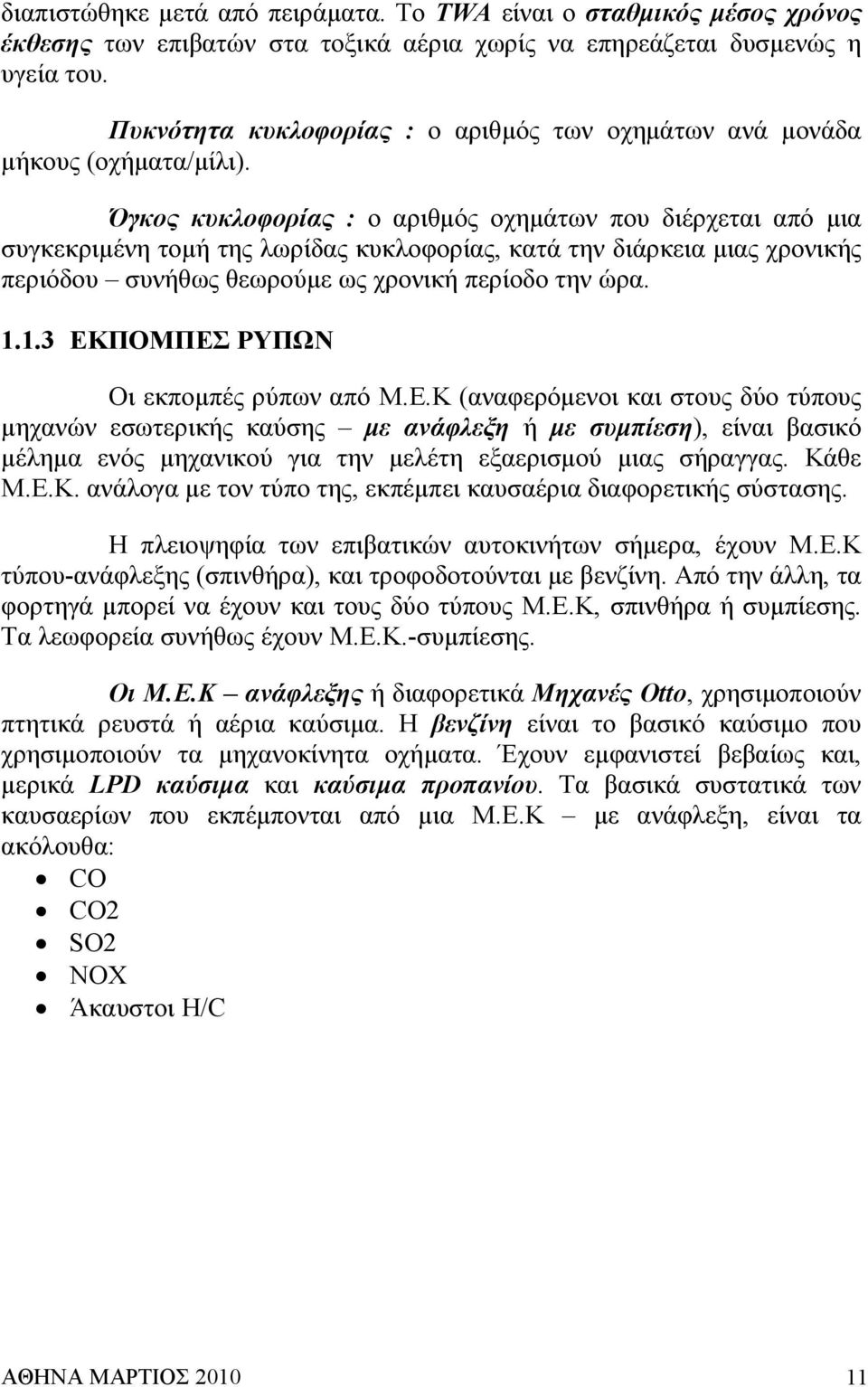 Όγκος κυκλοφορίας : o αριθµός οχηµάτων που διέρχεται από µια συγκεκριµένη τοµή της λωρίδας κυκλοφορίας, κατά την διάρκεια µιας χρονικής περιόδου συνήθως θεωρούµε ως χρονική περίοδο την ώρα. 1.