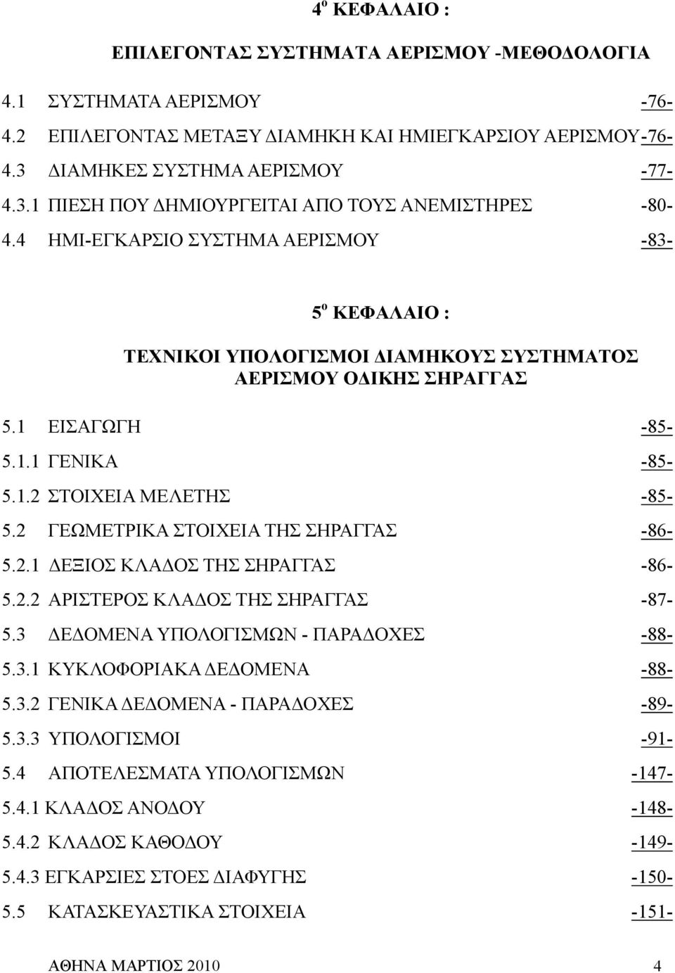 4 ΗΜΙ-ΕΓΚΑΡΣΙΟ ΣΥΣΤΗΜΑ ΑΕΡΙΣΜΟΥ -83-5 ο ΚΕΦΑΛΑΙΟ : ΤΕΧΝΙΚΟΙ ΥΠΟΛΟΓΙΣΜΟΙ ΙΑΜΗΚΟΥΣ ΣΥΣΤΗΜΑΤΟΣ ΑΕΡΙΣΜΟΥ Ο ΙΚΗΣ ΣΗΡΑΓΓΑΣ 5.1 ΕΙΣΑΓΩΓΗ -85-5.1.1 ΓΕΝΙΚΑ -85-5.1.2 ΣΤΟΙΧΕΙΑ ΜΕΛΕΤΗΣ -85-5.