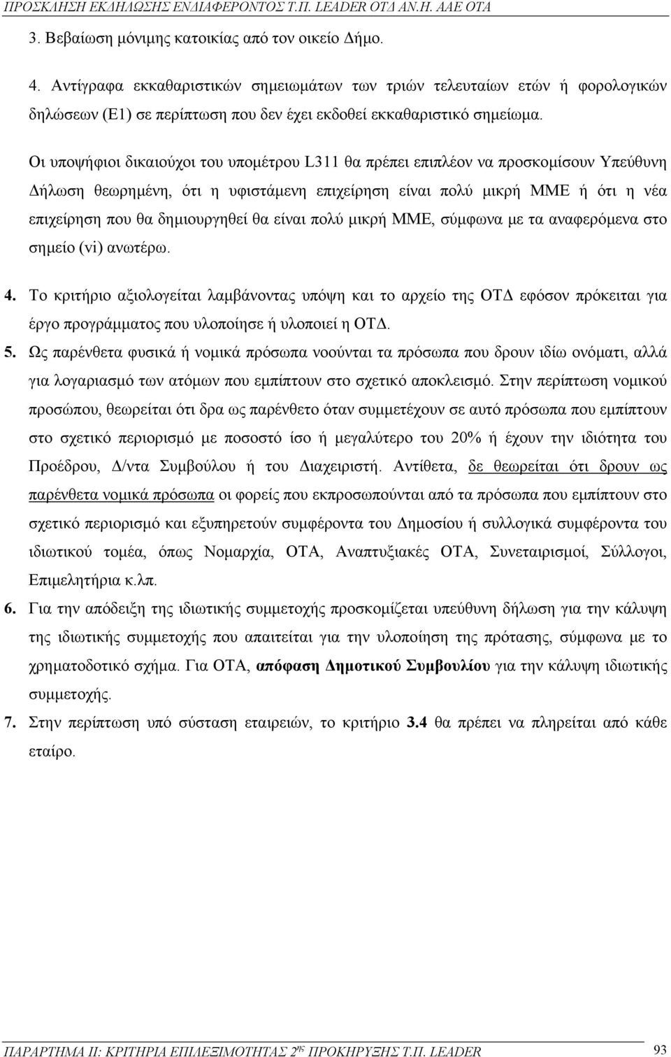 Οι υποψήφιοι δικαιούχοι του υποµέτρου L311 θα πρέπει επιπλέον να προσκοµίσουν Υπεύθυνη ήλωση θεωρηµένη, ότι η υφιστάµενη επιχείρηση είναι πολύ µικρή ΜΜΕ ή ότι η νέα επιχείρηση που θα δηµιουργηθεί θα