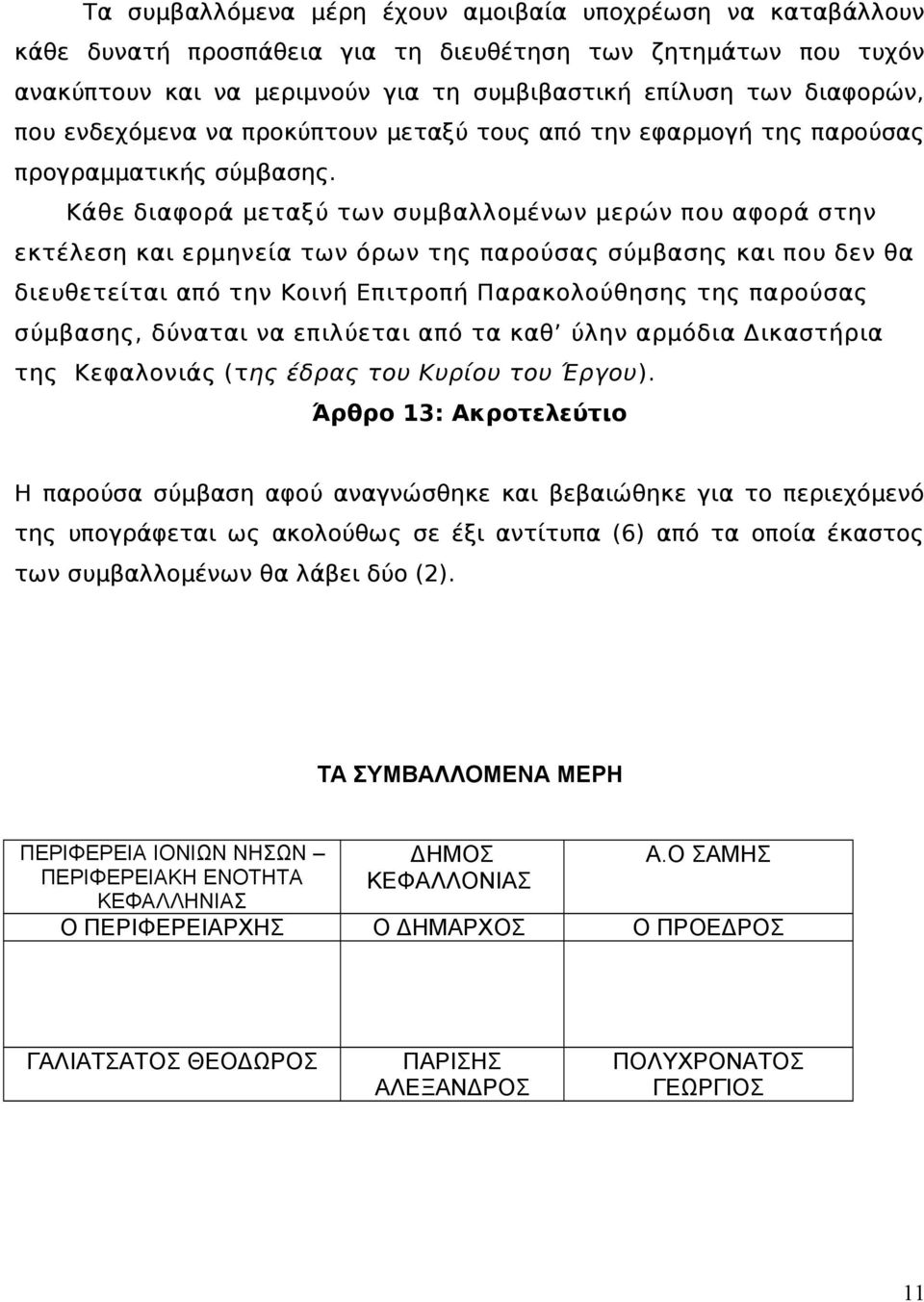 Κάθε διαφορά μεταξύ των συμβαλλομένων μερών που αφορά στην εκτέλεση και ερμηνεία των όρων της παρούσας σύμβασης και που δεν θα διευθετείται από την Κοινή Επιτροπή Παρακολούθησης της παρούσας