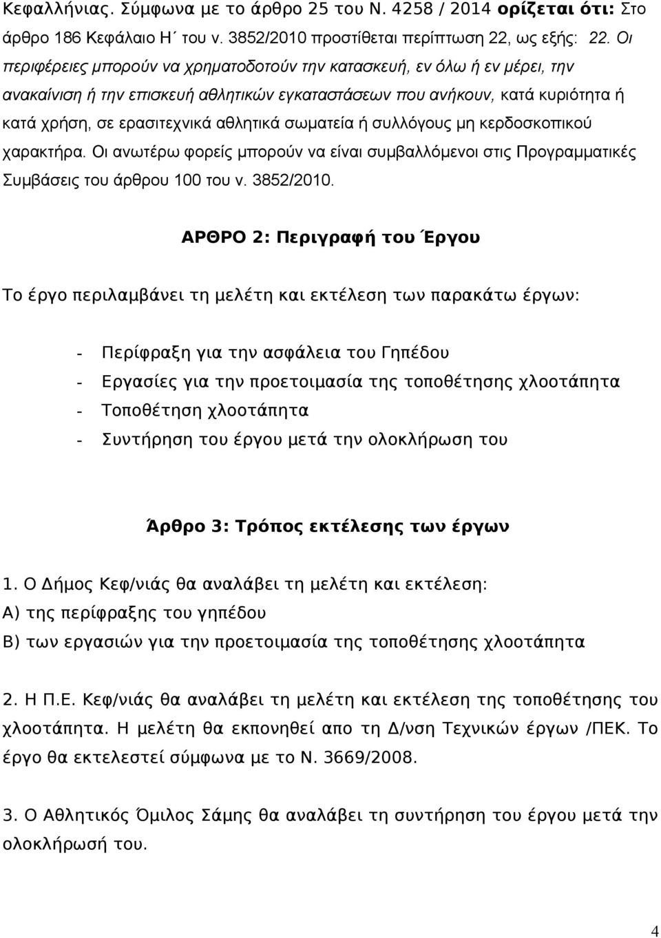 σωματεία ή συλλόγους μη κερδοσκοπικού χαρακτήρα. Οι ανωτέρω φορείς μπορούν να είναι συμβαλλόμενοι στις Προγραμματικές Συμβάσεις του άρθρου 100 του ν. 3852/2010.