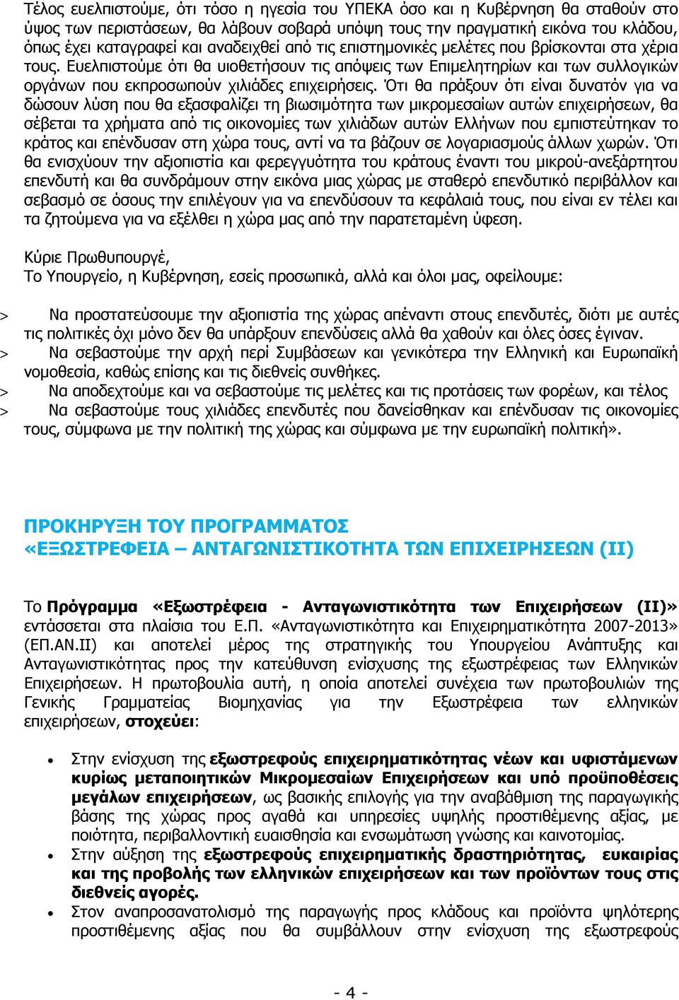 Ότι θα πράξουν ότι είναι δυνατόν για να δώσουν λύση που θα εξασφαλίζει τη βιωσιµότητα των µικροµεσαίων αυτών επιχειρήσεων, θα σέβεται τα χρήµατα από τις οικονοµίες των χιλιάδων αυτών Ελλήνων που