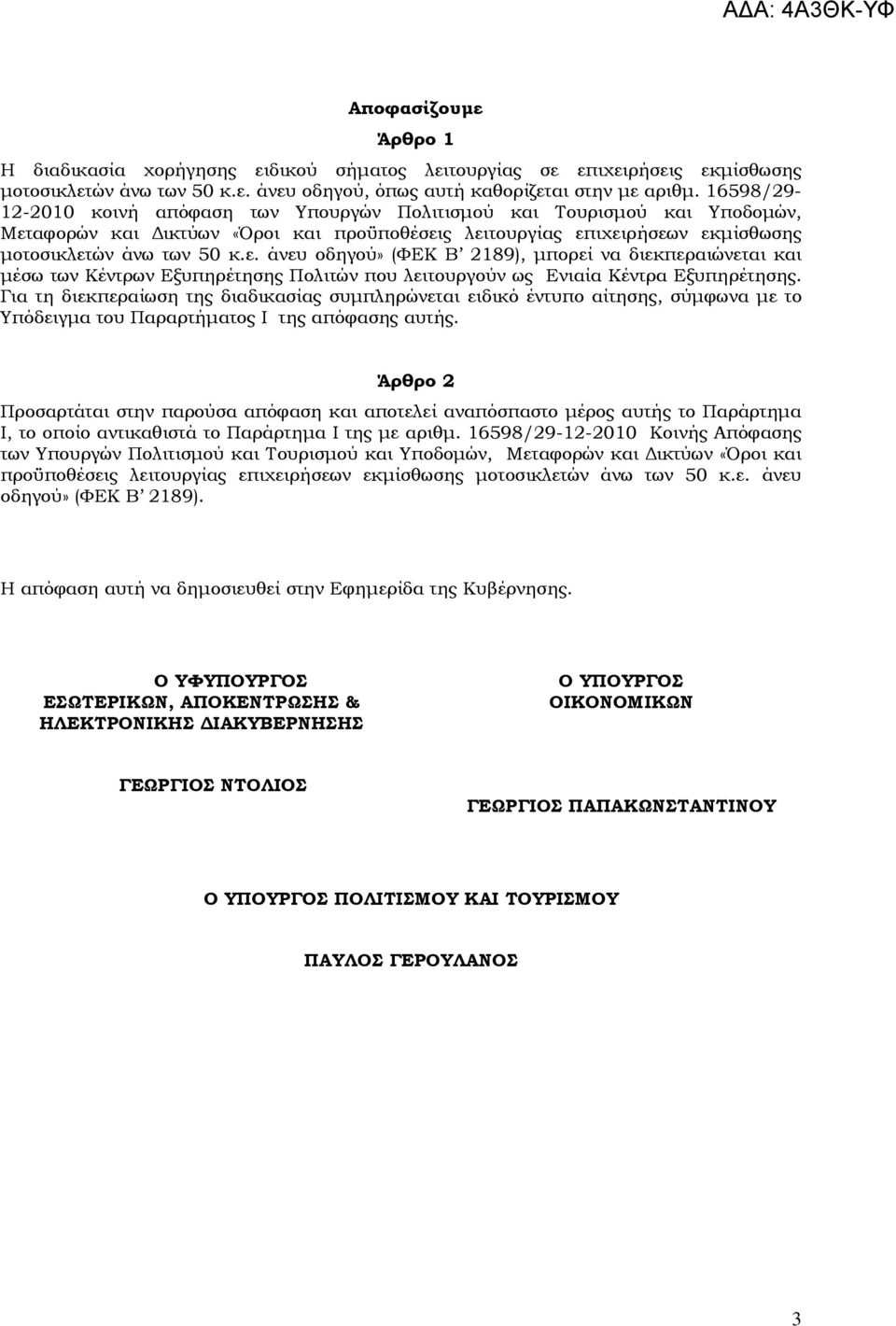 αφορών και ικτύων «Όροι και προϋποθέσεις λειτουργίας επιχειρήσεων εκµίσθωσης µοτοσικλετών άνω των 50 κ.ε. άνευ οδηγού» (ΦΕΚ Β 2189), µπορεί να διεκπεραιώνεται και µέσω των Κέντρων Εξυπηρέτησης Πολιτών που λειτουργούν ως Ενιαία Κέντρα Εξυπηρέτησης.