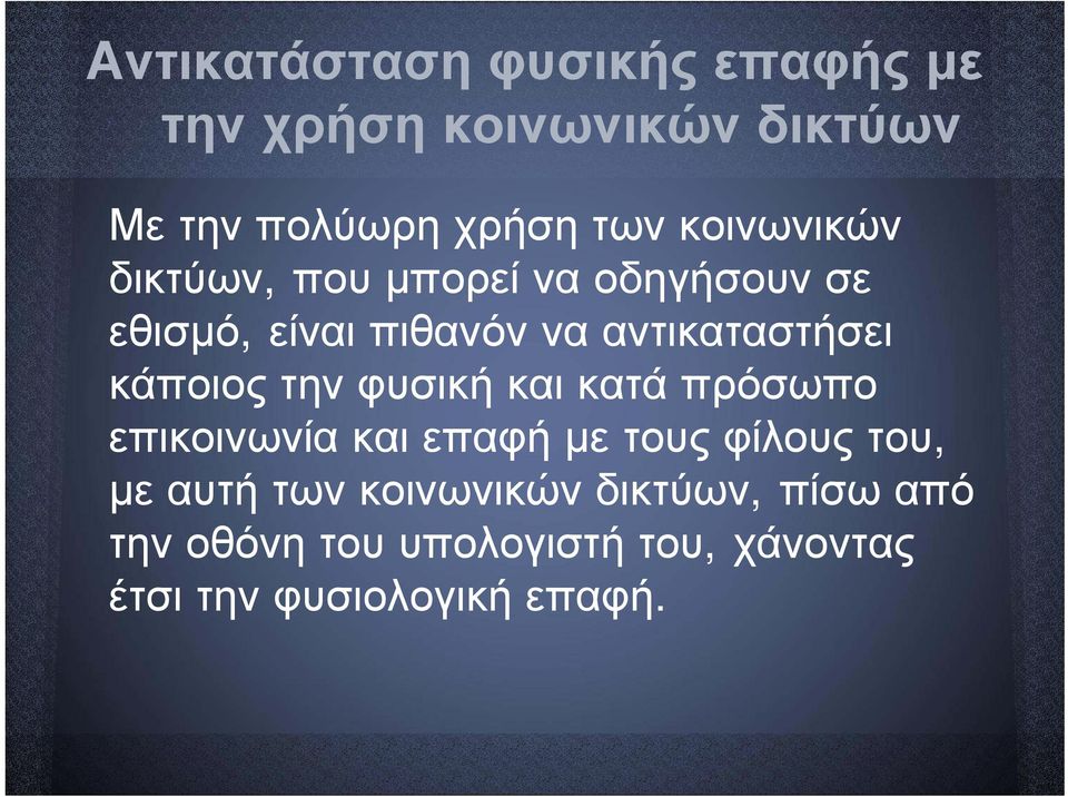 κάποιος την φυσική και κατά πρόσωπο επικοινωνία και επαφή με τους φίλους του, με αυτή των