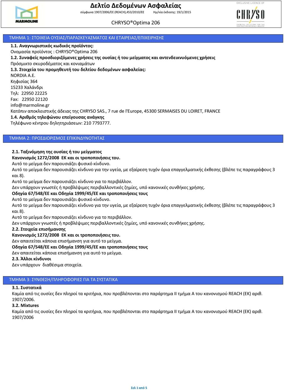 Ε. Κηφισίας 364 15233 Χαλάνδρι Τηλ: 22950 22225 Fax: 22950 22120 info@marmoline.gr Κατόπιν αποκλειστικής άδειας της CHRYSO SAS., 7 rue de l'europe, 45300 SERMAISES DU LOIRET, FRANCE 1.4. Αριθμός τηλεφώνου επείγουσας ανάγκης Τηλέφωνο κέντρου δηλητηριάσεων: 210 7793777.