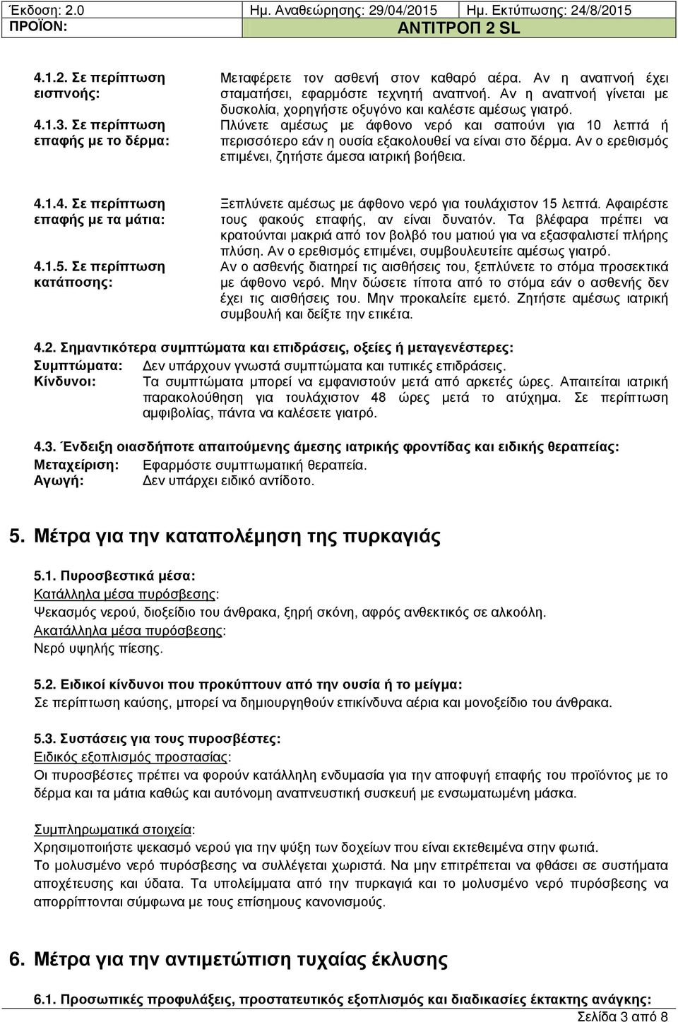 Αν ο ερεθισμός επιμένει, ζητήστε άμεσα ιατρική βοήθεια. 4.1.4. Σε περίπτωση επαφής με τα μάτια: 4.1.5. Σε περίπτωση κατάποσης: Ξεπλύνετε αμέσως με άφθονο νερό για τουλάχιστον 15 λεπτά.