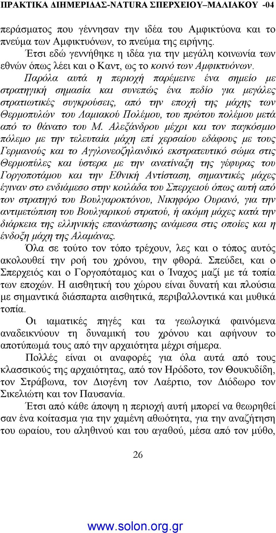 Παρόλα αυτά η περιοχή παρέµεινε ένα σηµείο µε στρατηγική σηµασία και συνεπώς ένα πεδίο για µεγάλες στρατιωτικές συγκρούσεις, από την εποχή της µάχης των Θερµοπυλών του Λαµιακού Πολέµου, του πρώτου