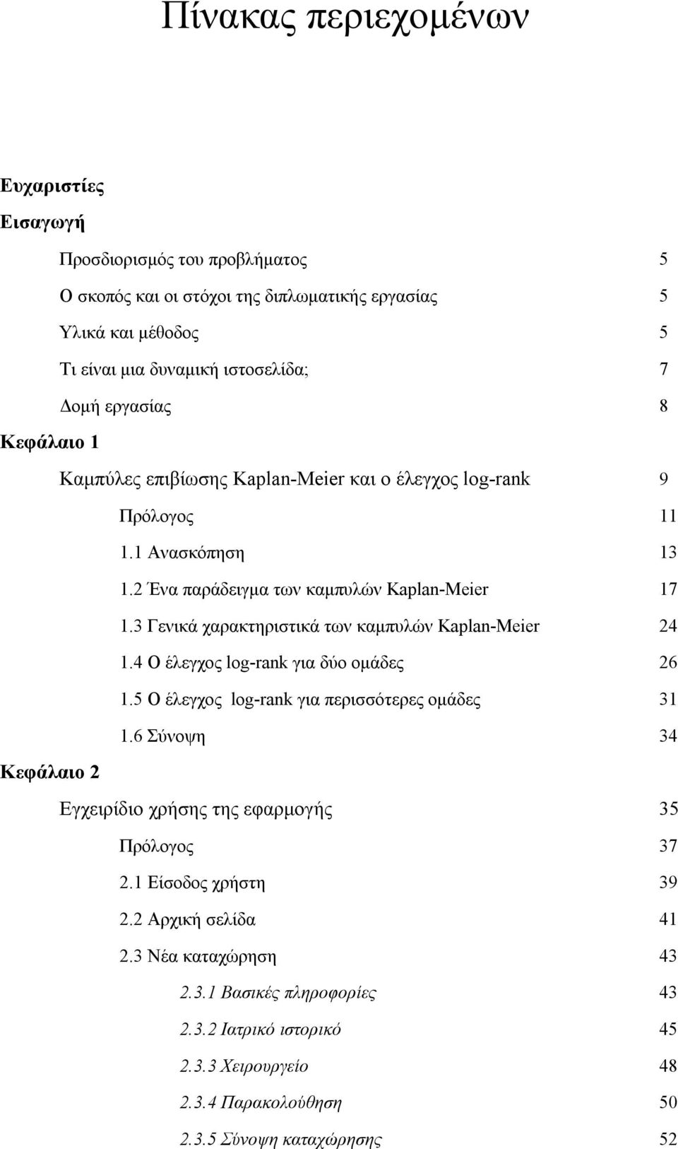 3 Γενικά χαρακτηριστικά των καμπυλών Kaplan-Meier 24 1.4 Ο έλεγχος log-rank για δύο ομάδες 26 1.5 Ο έλεγχος log-rank για περισσότερες ομάδες 31 1.