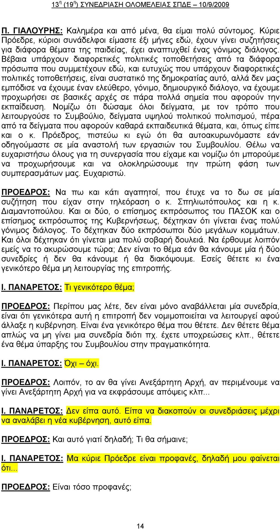Βέβαια υπάρχουν διαφορετικές πολιτικές τοποθετήσεις από τα διάφορα πρόσωπα που συμμετέχουν εδώ, και ευτυχώς που υπάρχουν διαφορετικές πολιτικές τοποθετήσεις, είναι συστατικό της δημοκρατίας αυτό,