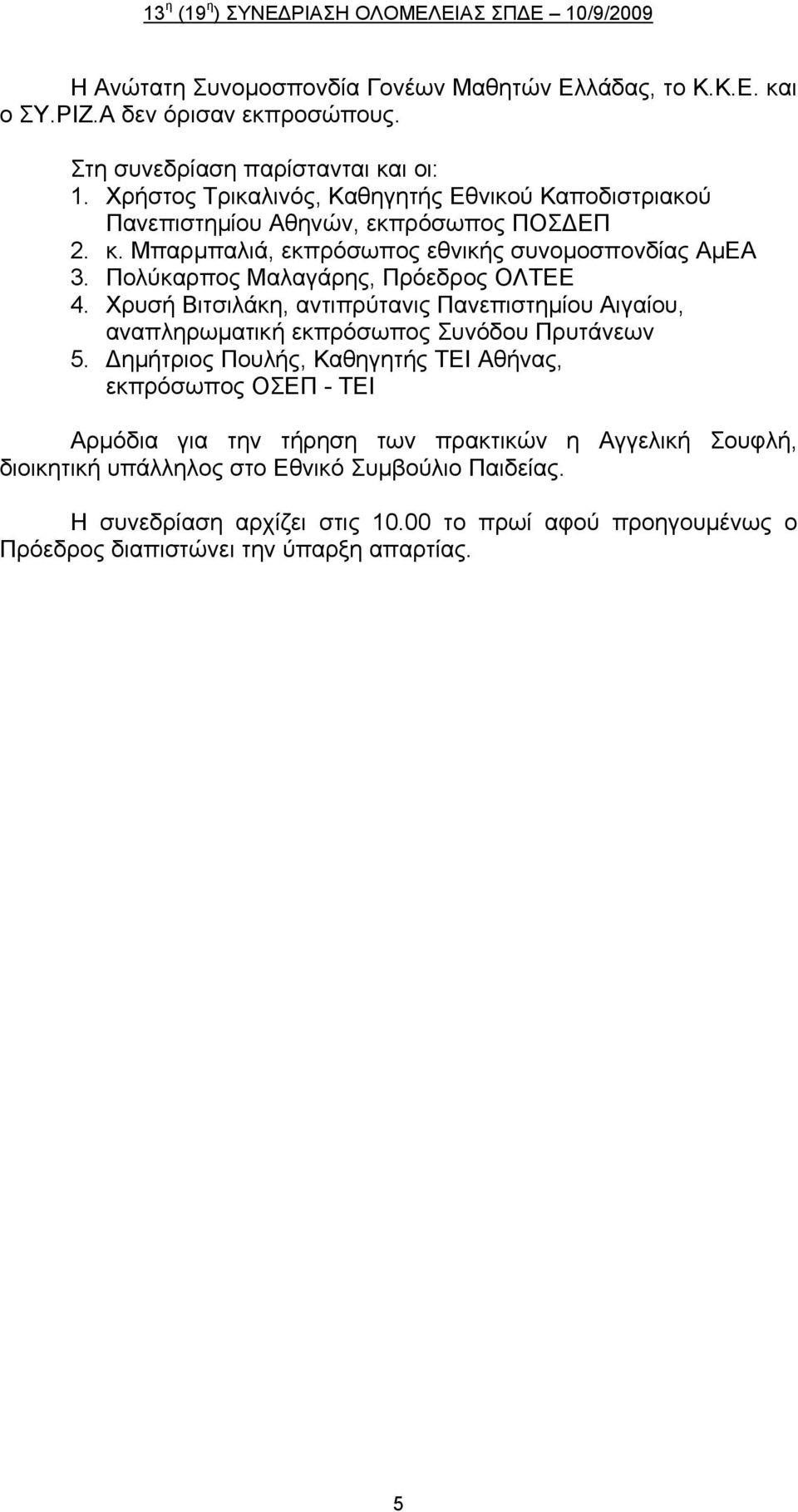 Πολύκαρπος Μαλαγάρης, Πρόεδρος ΟΛΤΕΕ 4. Χρυσή Βιτσιλάκη, αντιπρύτανις Πανεπιστημίου Αιγαίου, αναπληρωματική εκπρόσωπος Συνόδου Πρυτάνεων 5.