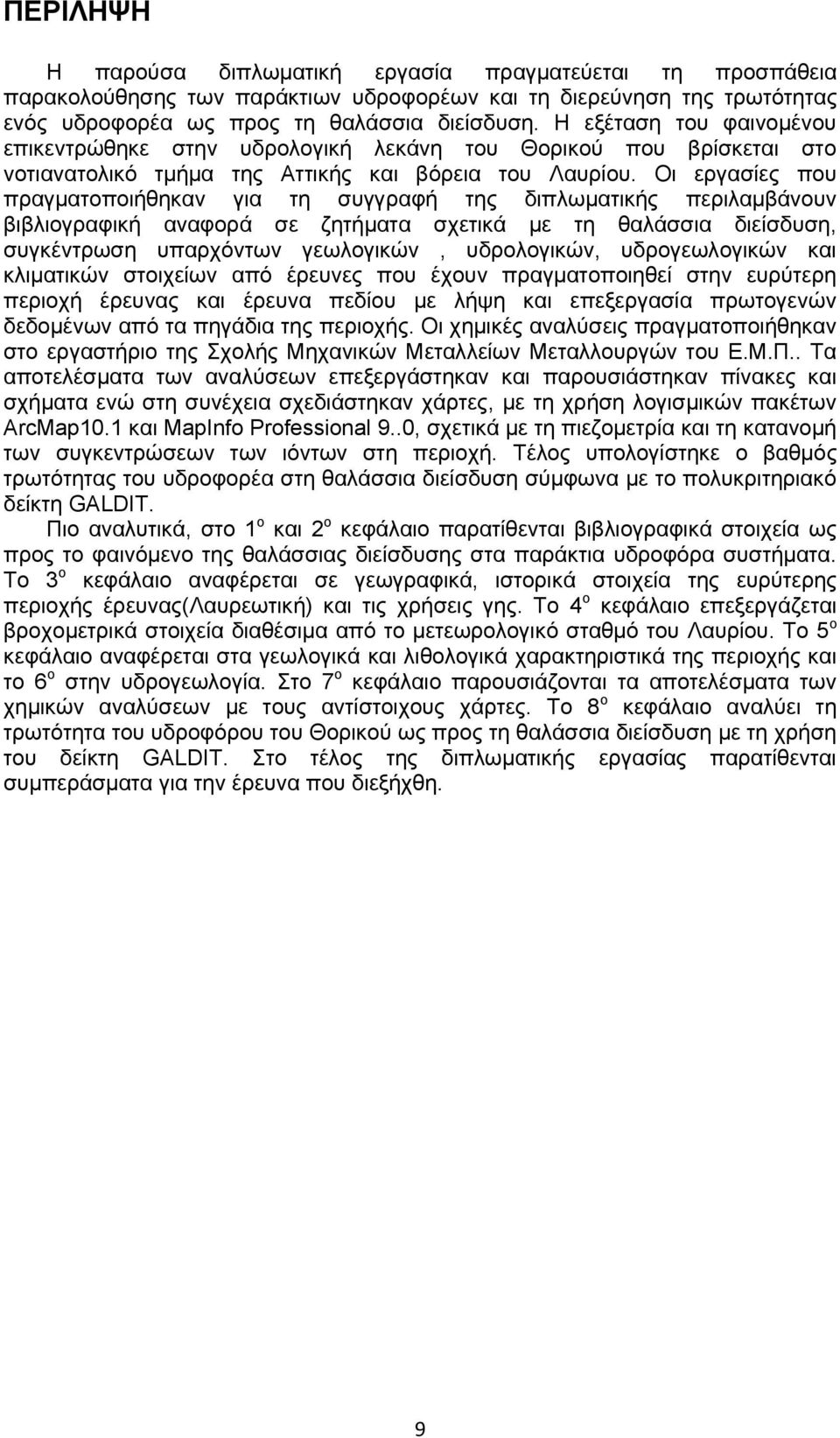 Οι εργασίες που πραγματοποιήθηκαν για τη συγγραφή της διπλωματικής περιλαμβάνουν βιβλιογραφική αναφορά σε ζητήματα σχετικά με τη θαλάσσια διείσδυση, συγκέντρωση υπαρχόντων γεωλογικών, υδρολογικών,