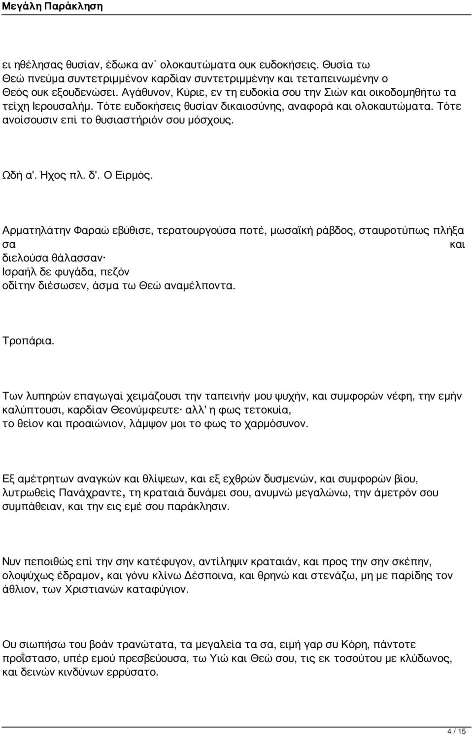 Ήχος πλ. δ'. Ο Ειρμός. Αρματηλάτην Φαραώ εβύθισε, τερατουργούσα ποτέ, μωσαϊκή ράβδος, σταυροτύπως πλήξα σα και διελούσα θάλασσαν Ισραήλ δε φυγάδα, πεζόν οδίτην διέσωσεν, άσμα τω Θεώ αναμέλποντα.