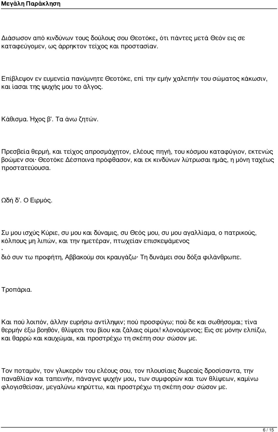 Πρεσβεία θερμή, και τείχος απροσμάχητον, ελέους πηγή, του κόσμου καταφύγιον, εκτενώς βοώμεν σοι Θεοτόκε Δέσποινα πρόφθασον, και εκ κινδύνων λύτρωσαι ημάς, η μόνη ταχέως προστατεύουσα. Ωδή δ'.