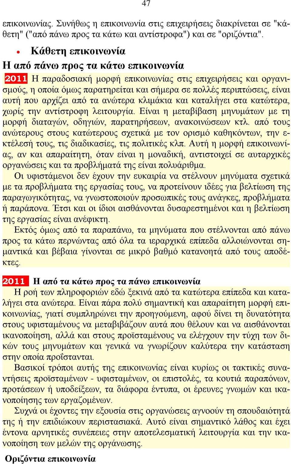 που αρχίζει από τα ανώτερα κλιμάκια και καταλήγει στα κατώτερα, χωρίς την αντίστροφη λειτουργία. Είναι η μεταβίβαση μηνυμάτων με τη μορφή διαταγών, οδηγιών, παρατηρήσεων, ανακοινώσεων κτλ.