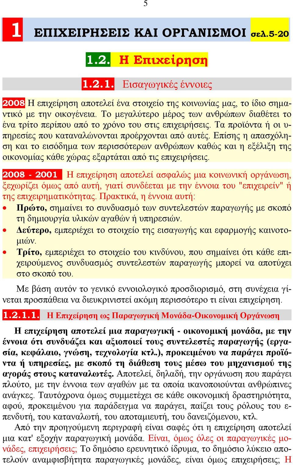 Επίσης η απασχόληση και το εισόδημα των περισσότερων ανθρώπων καθώς και η εξέλιξη της οικονομίας κάθε χώρας εξαρτάται από τις επιχειρήσεις.