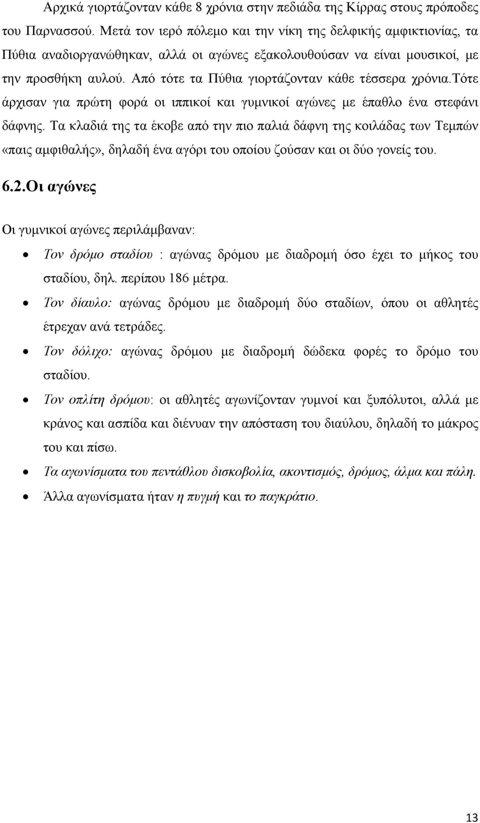 Από τότε τα Πύθια γιορτάζονταν κάθε τέσσερα χρόνια.τότε άρχισαν για πρώτη φορά οι ιππικοί και γυµνικοί αγώνες µε έπαθλο ένα στεφάνι δάφνης.