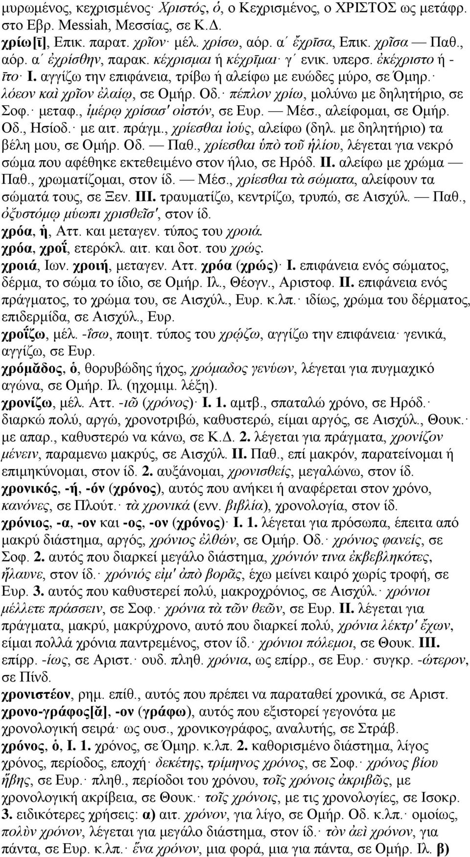 μεταφ., ἱμέρῳ χρίσασ' οἰστόν, σε Ευρ. Μέσ., αλείφομαι, σε Ομήρ. Οδ., Ησίοδ. με αιτ. πράγμ., χρίεσθαι ἰούς, αλείφω (δηλ. με δηλητήριο) τα βέλη μου, σε Ομήρ. Οδ. Παθ.