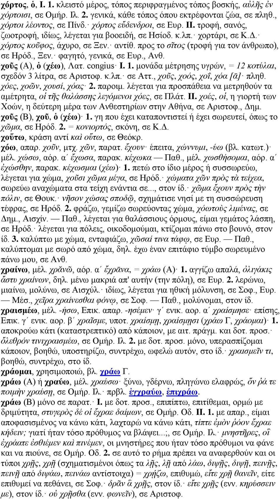 , Ξεν. φαγητό, γενικά, σε Ευρ., Ανθ. χοῦς (Α), ὁ (χέω), Λατ. congius I. 1. μονάδα μέτρησης υγρών, = 12 κοτύλαι, σχεδόν 3 λίτρα, σε Αριστοφ. κ.λπ. σε Αττ., χοῦς, χοός, χοΐ, χόα [ᾱ] πληθ.