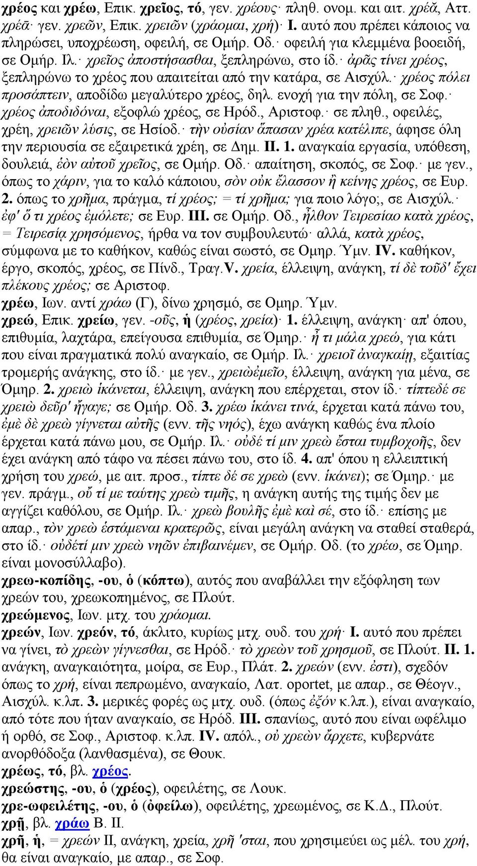 χρέος πόλει προσάπτειν, αποδίδω μεγαλύτερο χρέος, δηλ. ενοχή για την πόλη, σε Σοφ. χρέος ἀποδιδόναι, εξοφλώ χρέος, σε Ηρόδ., Αριστοφ. σε πληθ., οφειλές, χρέη, χρειῶν λύσις, σε Ησίοδ.