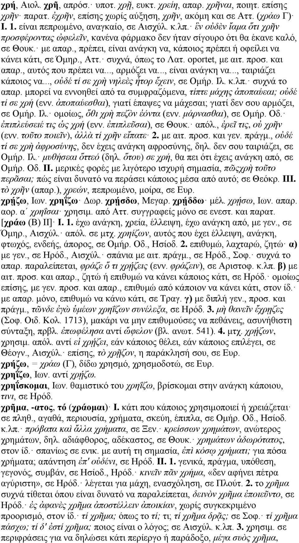 συχνά, όπως το Λατ. oportet, με αιτ. προσ. και απαρ., αυτός που πρέπει να..., αρμόζει να..., είναι ανάγκη να..., ταιριάζει κάποιος να..., οὐδέ τί σε χρὴ νηλεὲς ἦτορ ἔχειν, σε Ομήρ. Ιλ. κ.λπ.