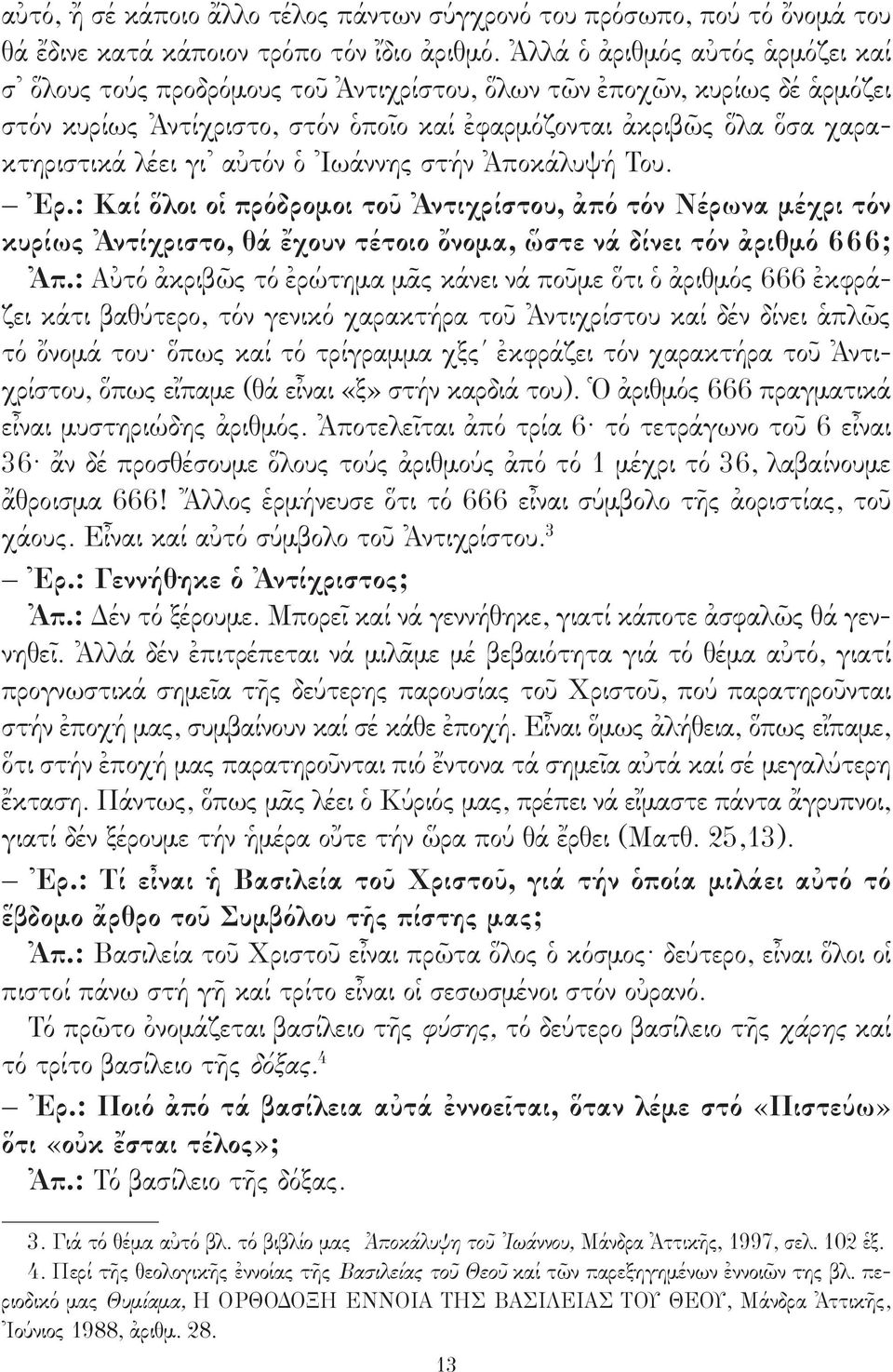 αὐτόν ὁ Ἰωάννης στήν Ἀποκάλυψή Του. Ἐρ.: Καί ὅλοι οἱ πρόδρομοι τοῦ Ἀντιχρίστου, ἀπό τόν Νέρωνα μέχρι τόν κυρίως Ἀντίχριστο, θά ἔχουν τέτοιο ὄνομα, ὥστε νά δίνει τόν ἀριθμό 666; Ἀπ.