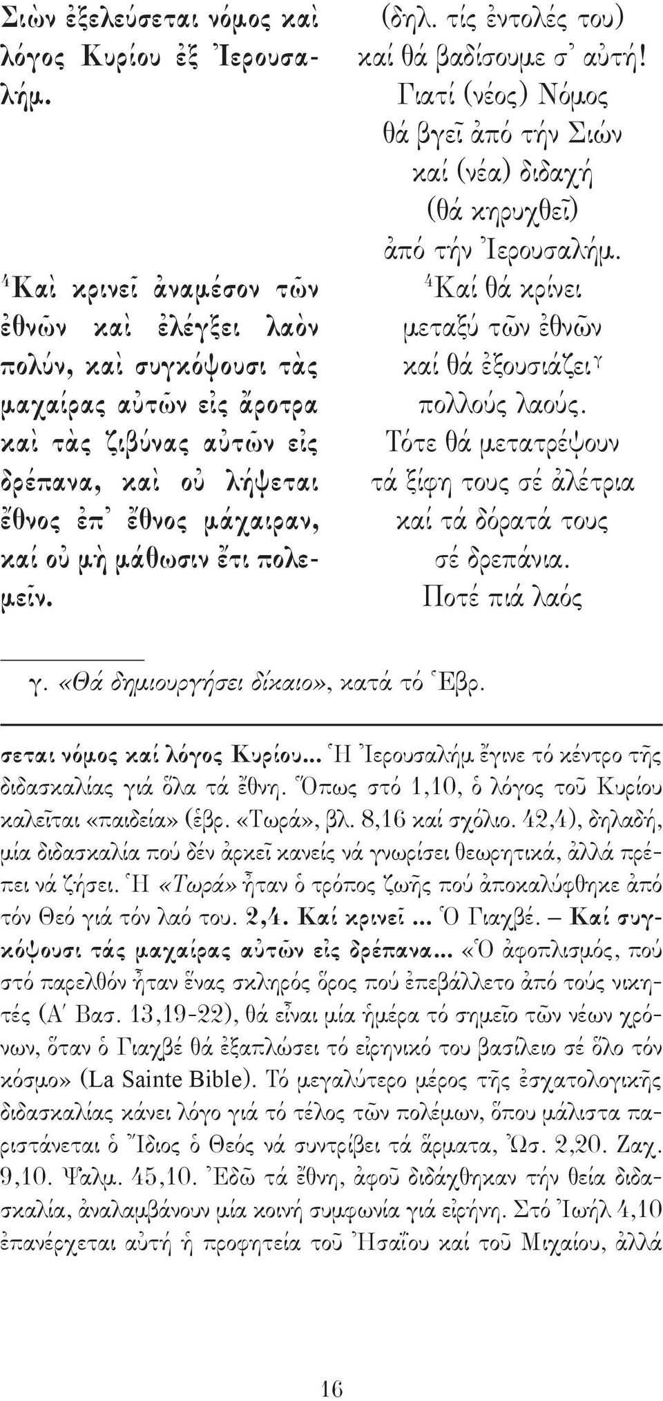 πολεμεῖν. (δηλ. τίς ἐντολές του) καί θά βαδίσουμε σ αὐτή! Γιατί (νέος) Νόμος θά βγεῖ ἀπό τήν Σιών καί (νέα) διδαχή (θά κηρυχθεῖ) ἀπό τήν Ἰερουσαλήμ.